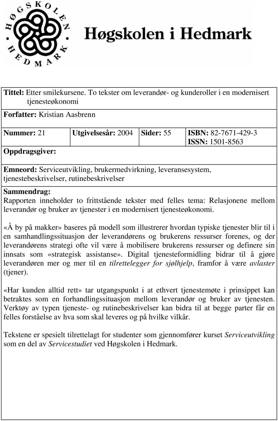 Emneord: Serviceutvikling, brukermedvirkning, leveransesystem, tjenestebeskrivelser, rutinebeskrivelser Sammendrag: Rapporten inneholder to frittstående tekster med felles tema: Relasjonene mellom