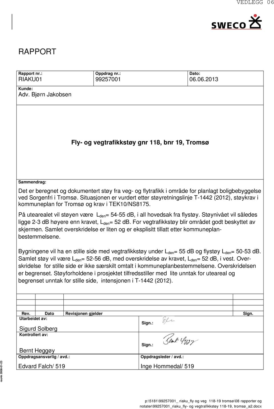 Situasjonen er vurdert etter støyretningslinje T-1442 (2012), støykrav i kommuneplan for Tromsø og krav i TEK10/NS8175. På utearealet vil støyen være L den = 54-55 db, i all hovedsak fra flystøy.