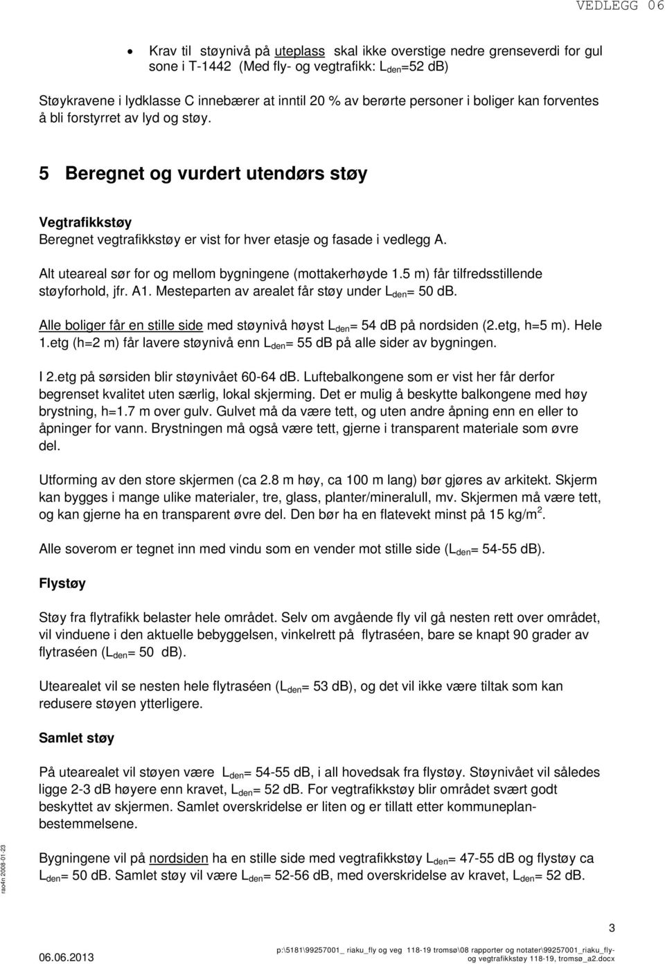 Alt uteareal sør for og mellom bygningene (mottakerhøyde 1.5 m) får tilfredsstillende støyforhold, jfr. A1. Mesteparten av arealet får støy under L den = 50 db.