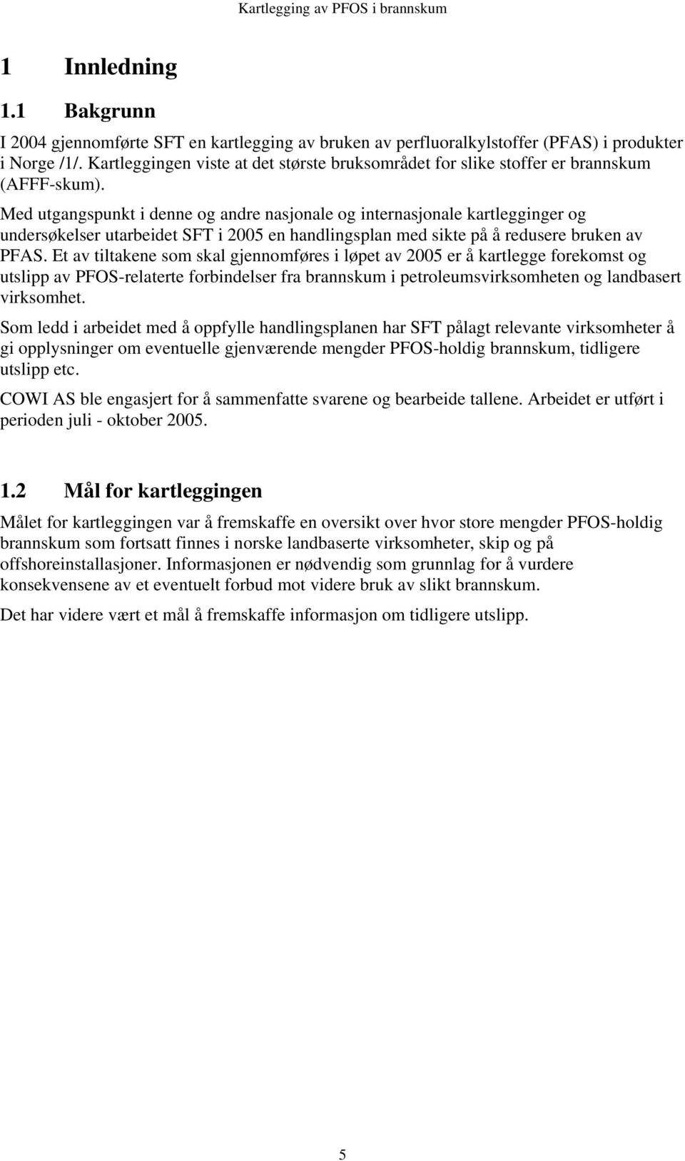 Med utgangspunkt i denne og andre nasjonale og internasjonale kartlegginger og undersøkelser utarbeidet SFT i 2005 en handlingsplan med sikte på å redusere bruken av PFAS.