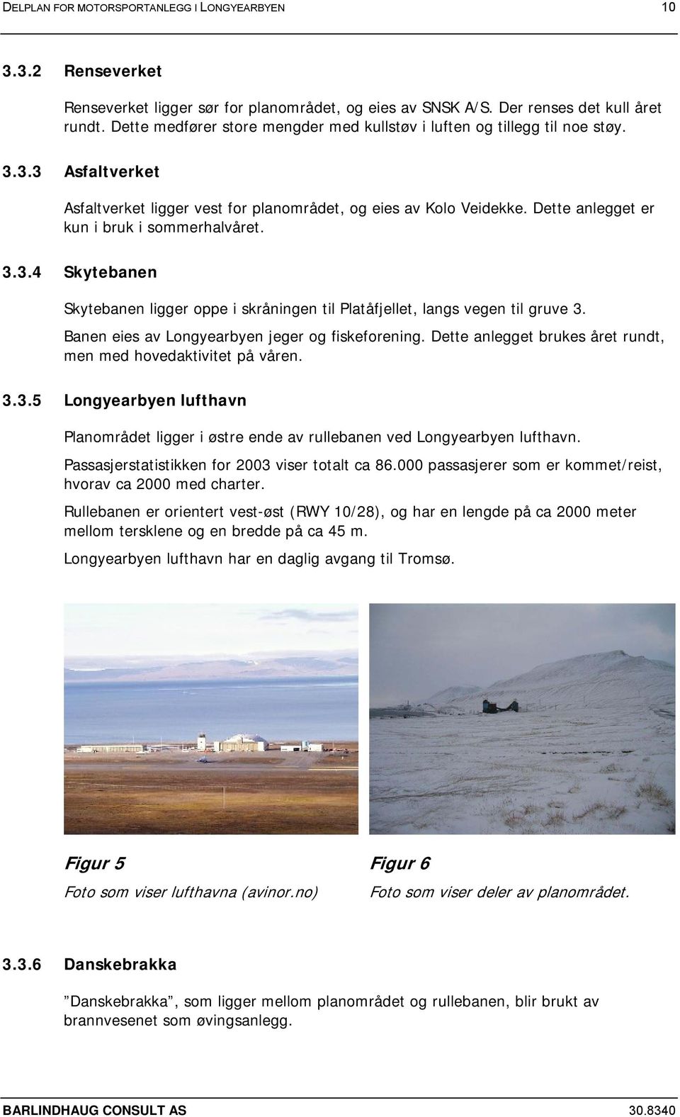 Dette anlegget er kun i bruk i sommerhalvåret. 3.3.4 Skytebanen Skytebanen ligger oppe i skråningen til Platåfjellet, langs vegen til gruve 3. Banen eies av Longyearbyen jeger og fiskeforening.