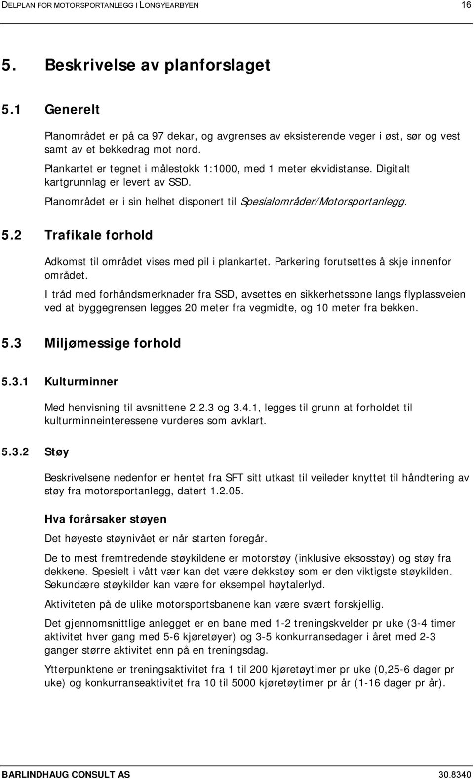 Digitalt kartgrunnlag er levert av SSD. Planområdet er i sin helhet disponert til Spesialområder/Motorsportanlegg. 5.2 Trafikale forhold Adkomst til området vises med pil i plankartet.