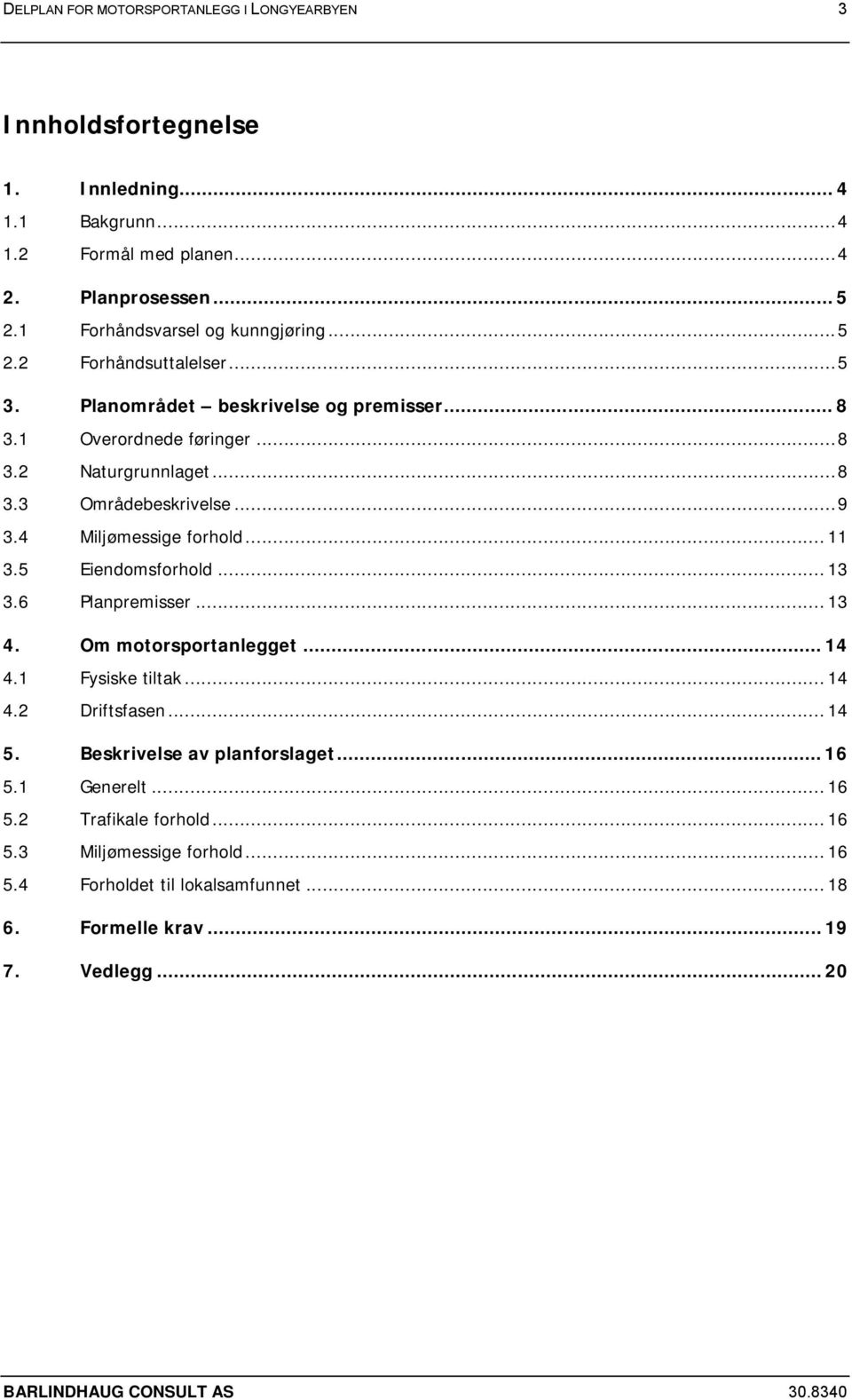 ..9 3.4 Miljømessige forhold... 11 3.5 Eiendomsforhold... 13 3.6 Planpremisser... 13 4. Om motorsportanlegget... 14 4.1 Fysiske tiltak... 14 4.2 Driftsfasen... 14 5.