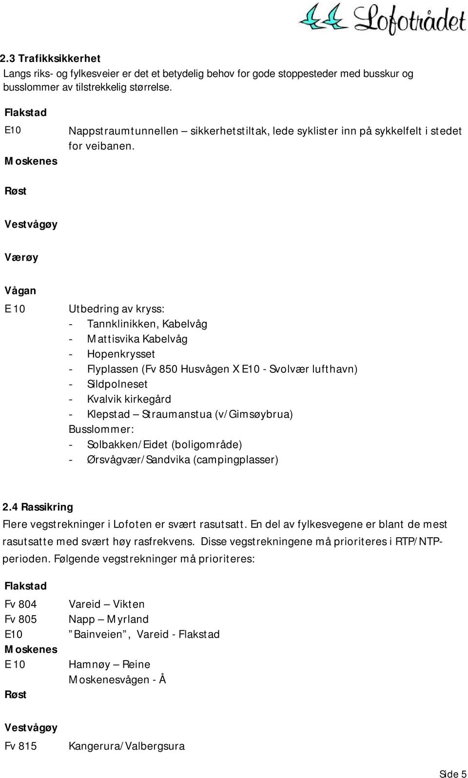 Vestvågøy Værøy Vågan E 10 Utbedring av kryss: - Tannklinikken, Kabelvåg - Mattisvika Kabelvåg - Hopenkrysset - Flyplassen (Fv 850 Husvågen X E10 - Svolvær lufthavn) - Sildpolneset - Kvalvik