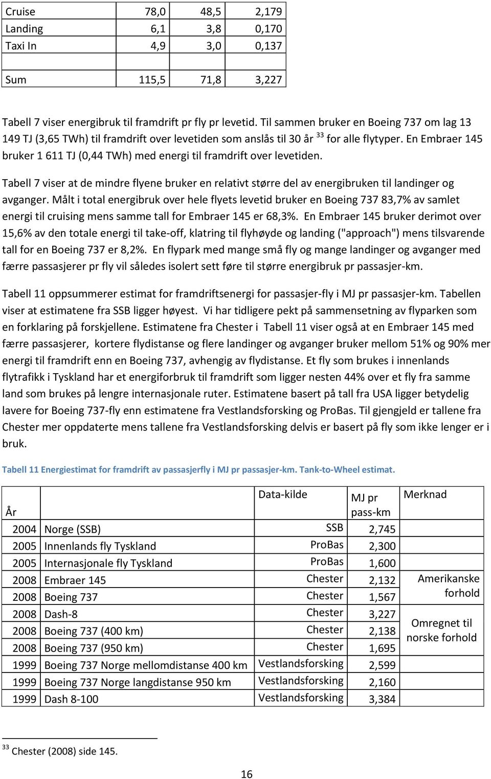 En Embraer 145 bruker 1 611 TJ (0,44 TWh) med energi til framdrift over levetiden. Tabell 7 viser at de mindre flyene bruker en relativt større del av energibruken til landinger og avganger.