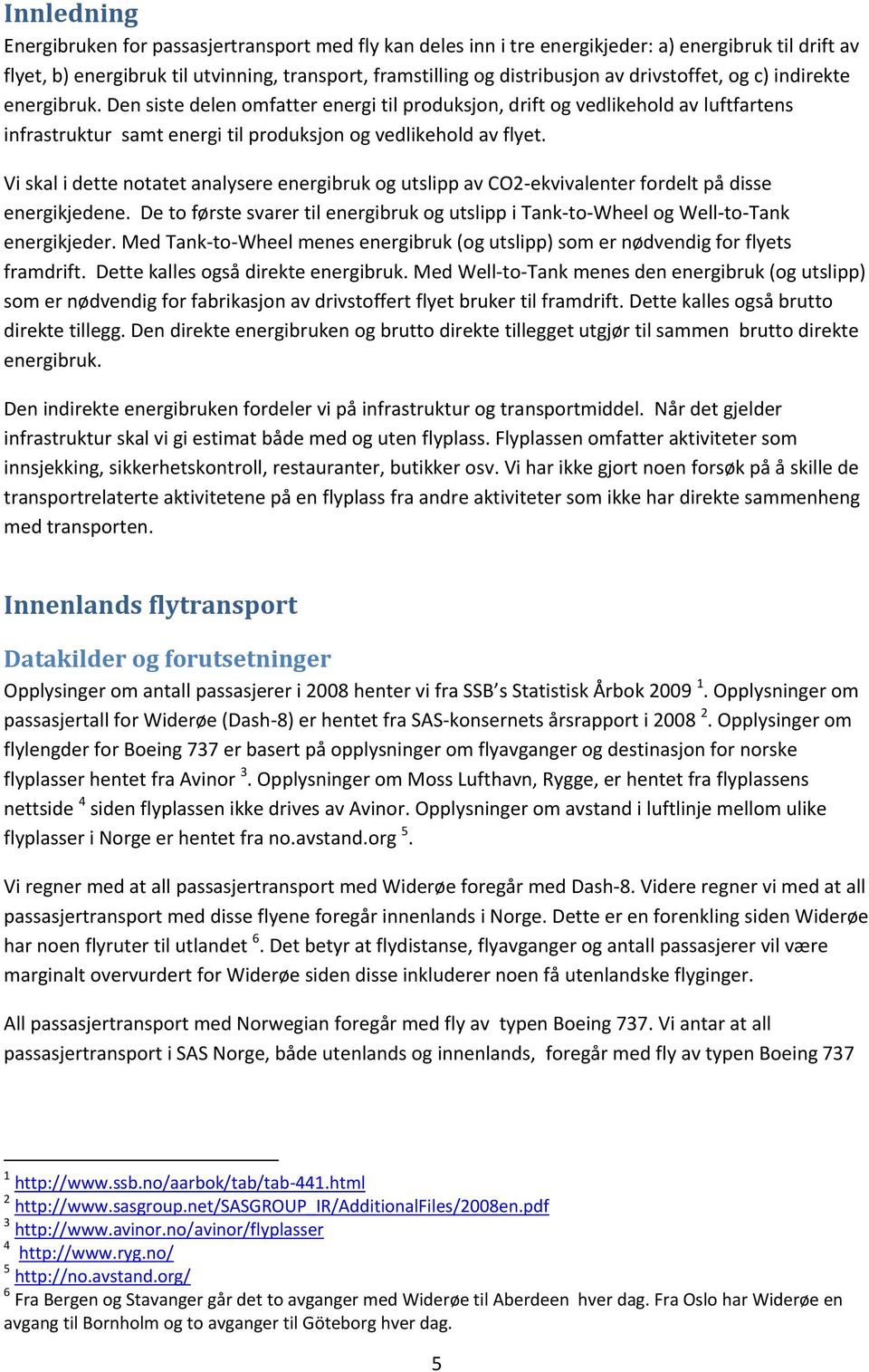 Vi skal i dette notatet analysere energibruk og utslipp av CO2-ekvivalenter fordelt på disse energikjedene. De to første svarer til energibruk og utslipp i Tank-to-Wheel og Well-to-Tank energikjeder.