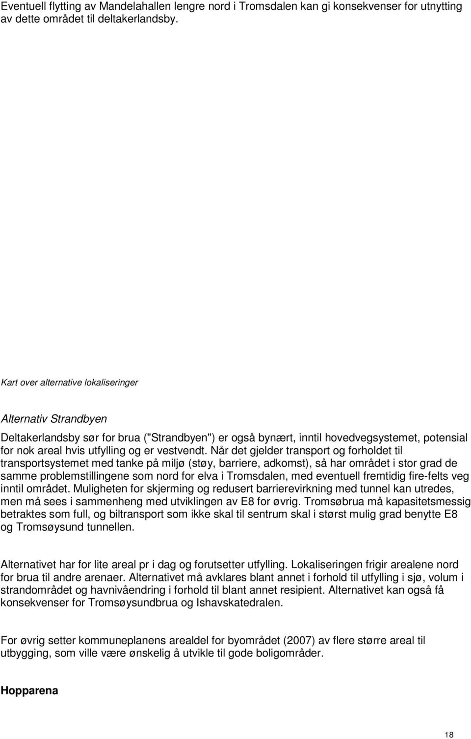 Når det gjelder transport og forholdet til transportsystemet med tanke på miljø (støy, barriere, adkomst), så har området i stor grad de samme problemstillingene som nord for elva i Tromsdalen, med