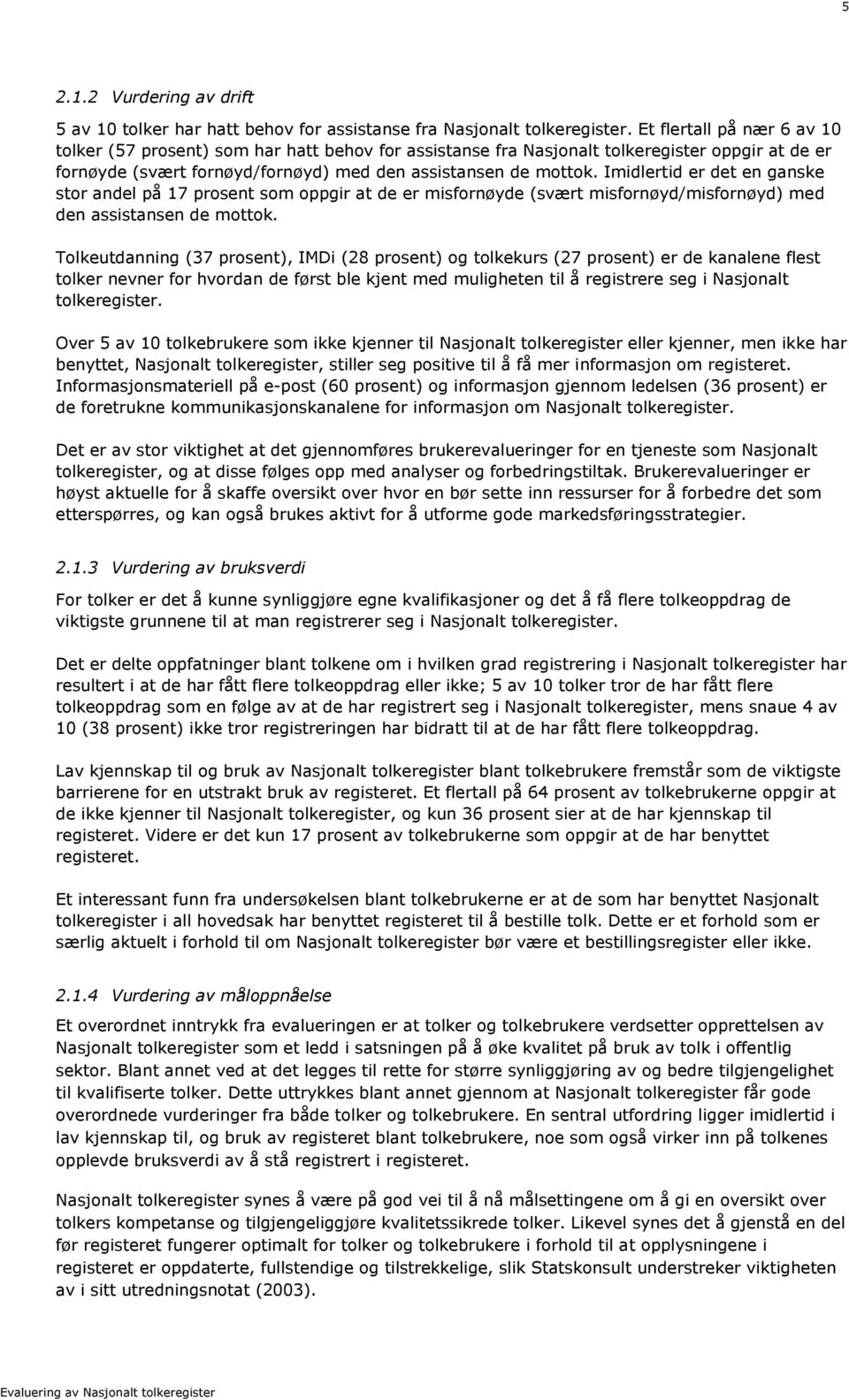 Imidlertid er det en ganske stor andel på 17 prosent som oppgir at de er misfornøyde (svært misfornøyd/misfornøyd) med den assistansen de mottok.