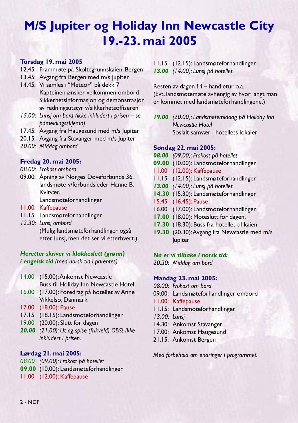 00: Lunsj om bord (ikke inkludert i prisen se påmeldingsskjema) 17.45: Avgang fra Haugesund med m/s Jupiter 20.15: Avgang fra Stavanger med m/s Jupiter 20.00: Middag ombord Fredag 20. mai 2005: 08.