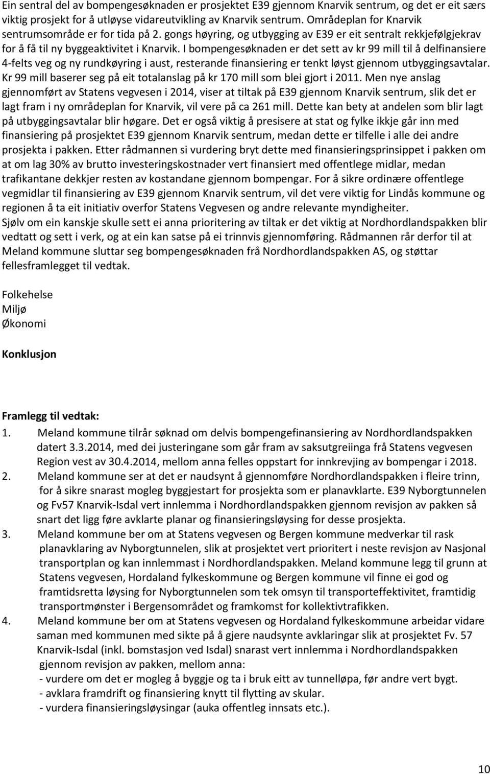 I bompengesøknaden er det sett av kr 99 mill til å delfinansiere 4-felts veg og ny rundkøyring i aust, resterande finansiering er tenkt løyst gjennom utbyggingsavtalar.