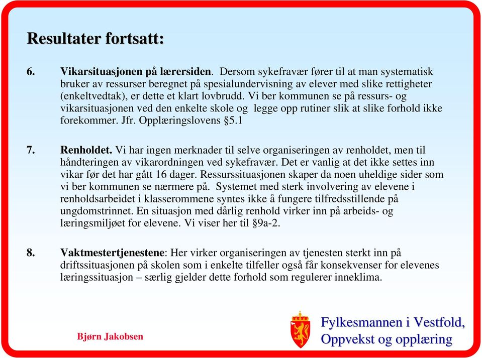 Vi ber kommunen se på ressurs- og vikarsituasjonen ved den enkelte skole og legge opp rutiner slik at slike forhold ikke forekommer. Jfr. Opplæringslovens 5.1 7. Renholdet.