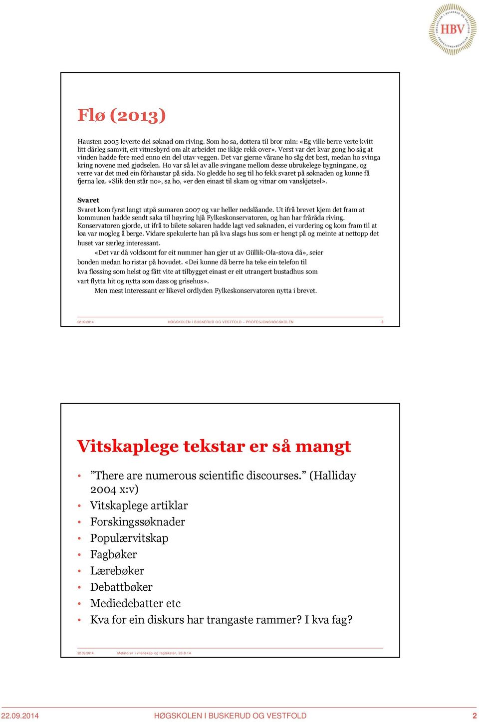 Ho var så lei av alle svingane mellom desse ubrukelege bygningane, og verre var det med ein fôrhaustar på sida. No gledde ho seg til ho fekk svaret på søknaden og kunne få fjerna løa.