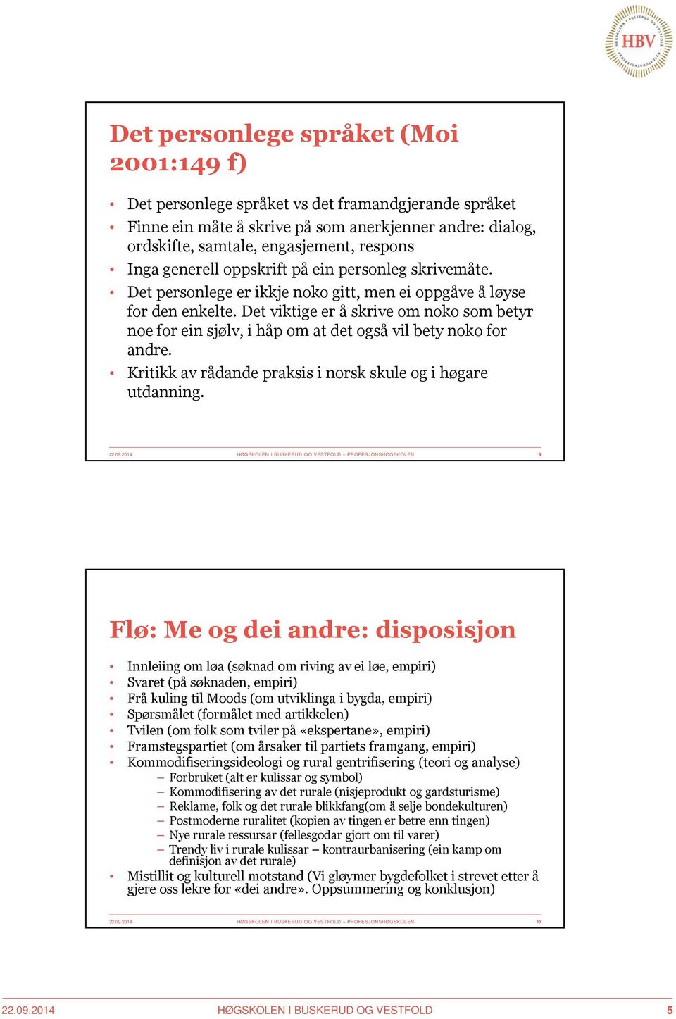 Det viktige er å skrive om nokosom betyr noe for einsjølv, i håp om at det også vil bety nokofor andre. Kritikk av rådandepraksis i norsk skule og i høgare utdanning. 22.09.