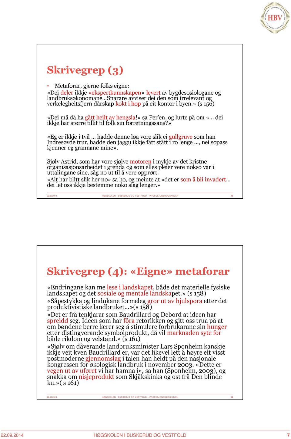 » «Eg er ikkje i tvil hadde denne løa vore slik ei gullgruvesom han Indresøvde trur, hadde den jaggu ikkje fått stått i ro lenge..., nei sopass kjenner eg grannane mine».