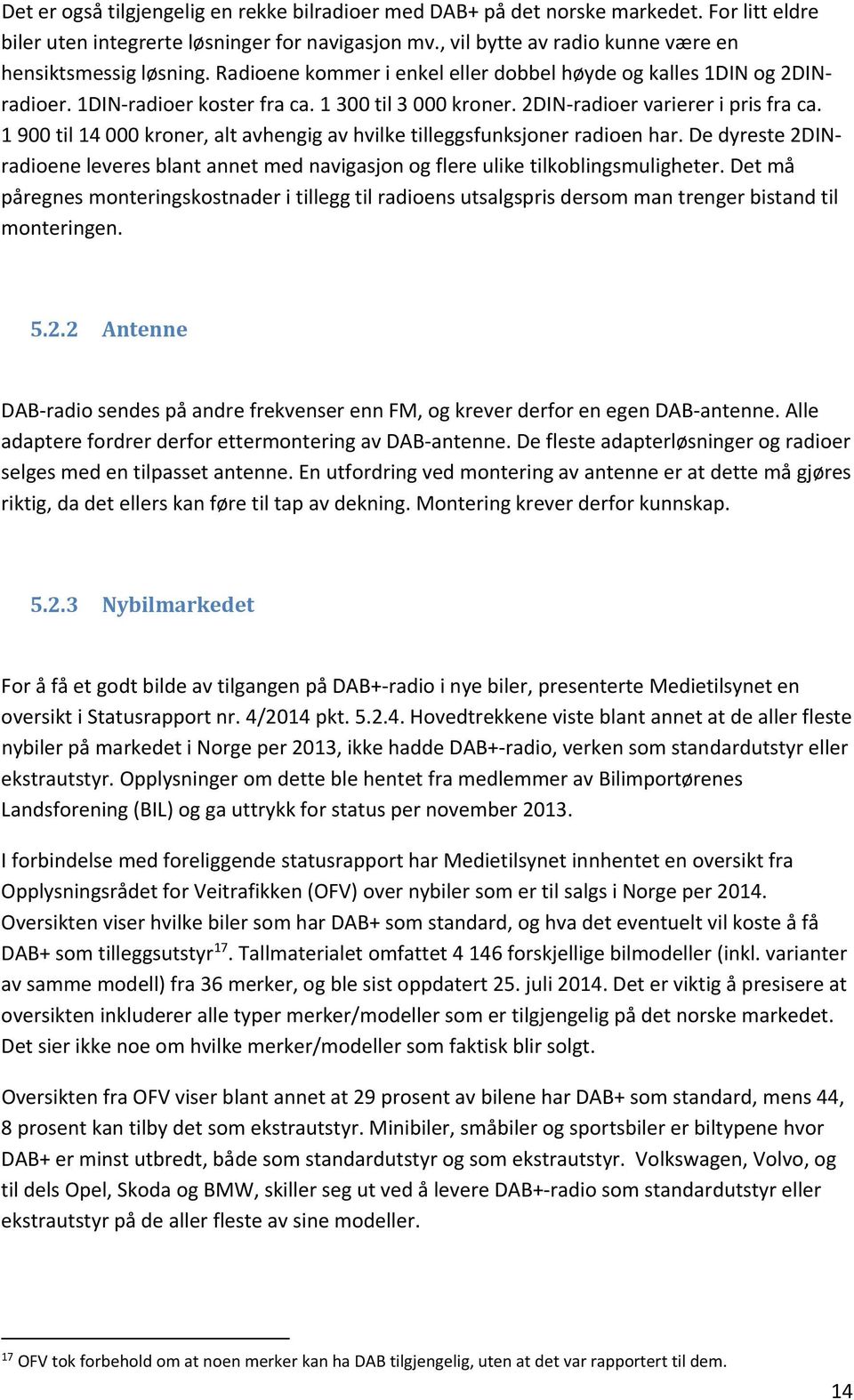 2DIN radioer varierer i pris fra ca. 1 900 til 14 000 kroner, alt avhengig av hvilke tilleggsfunksjoner radioen har.