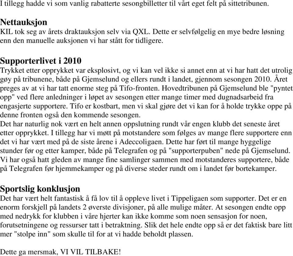 Supporterlivet i 2010 Trykket etter opprykket var eksplosivt, og vi kan vel ikke si annet enn at vi har hatt det utrolig gøy på tribunene, både på Gjemselund og ellers rundt i landet, gjennom