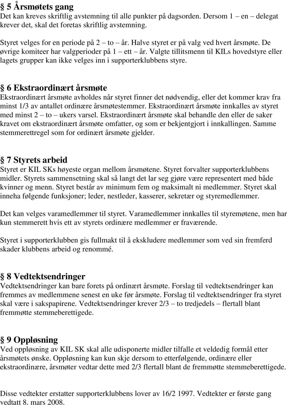 6 Ekstraordinært årsmøte Ekstraordinært årsmøte avholdes når styret finner det nødvendig, eller det kommer krav fra minst 1/3 av antallet ordinære årsmøtestemmer.