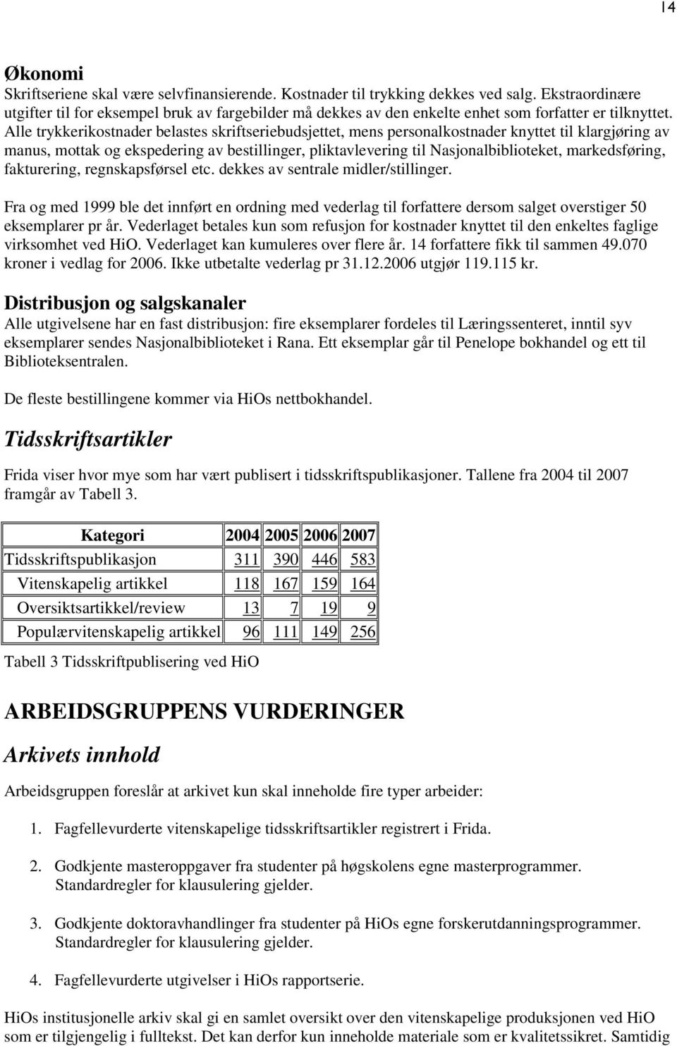 Alle trykkerikostnader belastes skriftseriebudsjettet, mens personalkostnader knyttet til klargjøring av manus, mottak og ekspedering av bestillinger, pliktavlevering til Nasjonalbiblioteket,