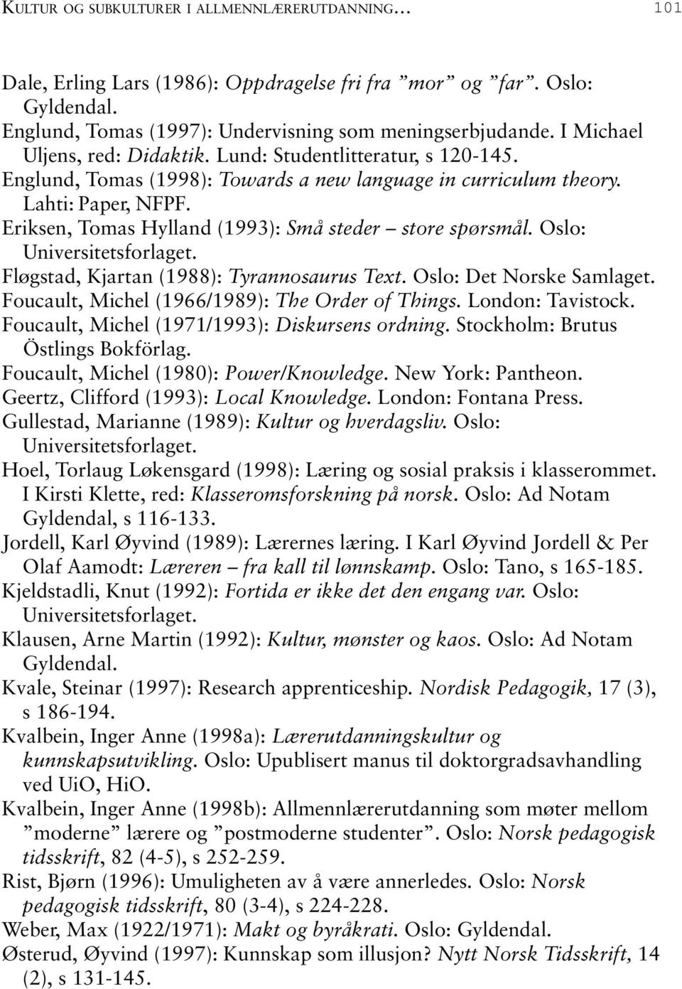 Eriksen, Tomas Hylland (1993): Små steder store spørsmål. Oslo: Universitetsforlaget. Fløgstad, Kjartan (1988): Tyrannosaurus Text. Oslo: Det Norske Samlaget.