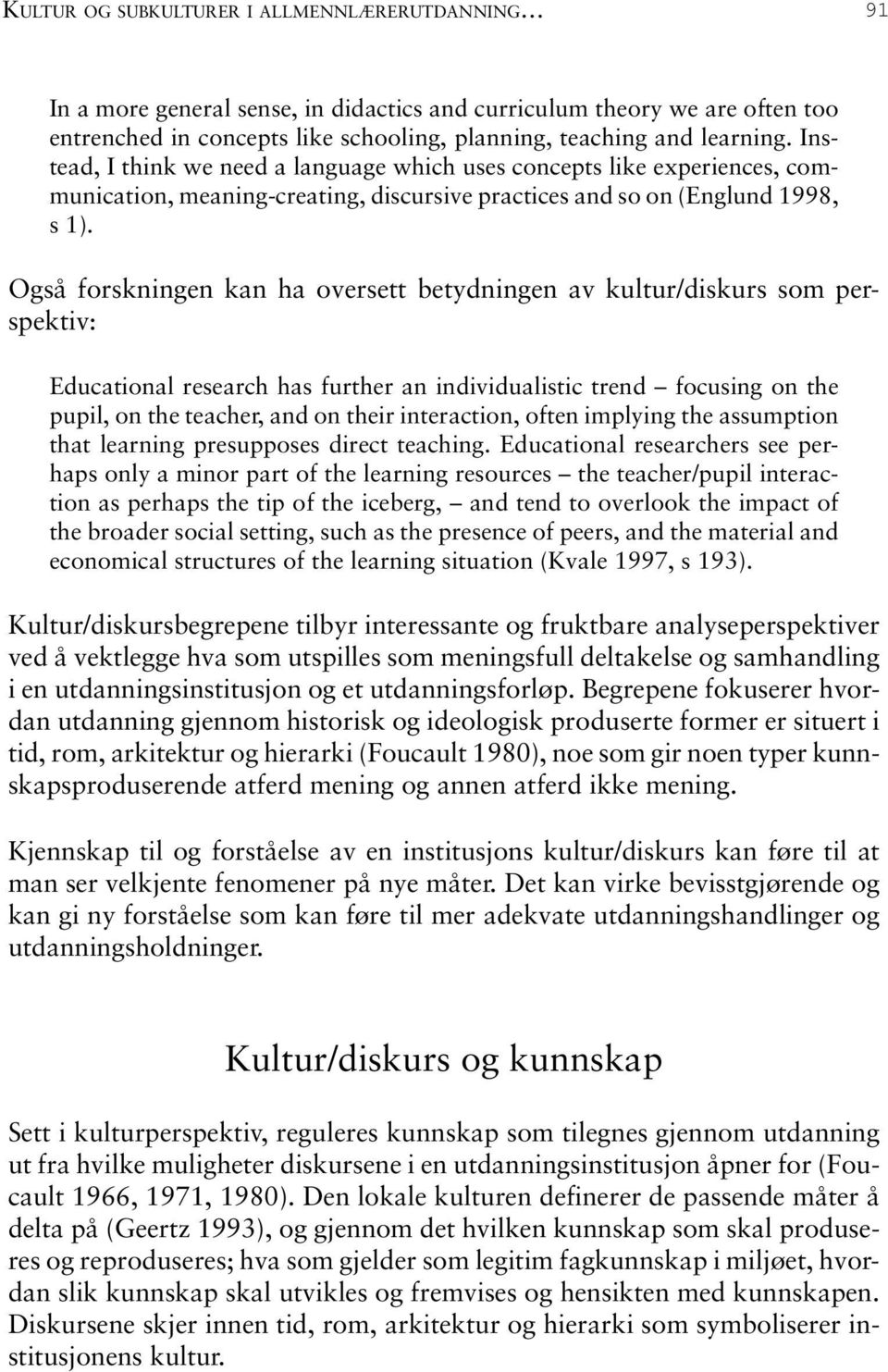 Også forskningen kan ha oversett betydningen av kultur/diskurs som perspektiv: Educational research has further an individualistic trend focusing on the pupil, on the teacher, and on their