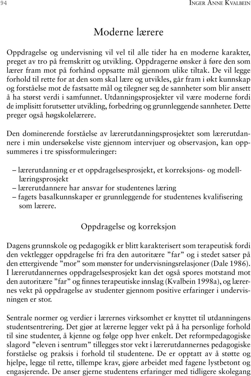 De vil legge forhold til rette for at den som skal lære og utvikles, går fram i økt kunnskap og forståelse mot de fastsatte mål og tilegner seg de sannheter som blir ansett å ha størst verdi i