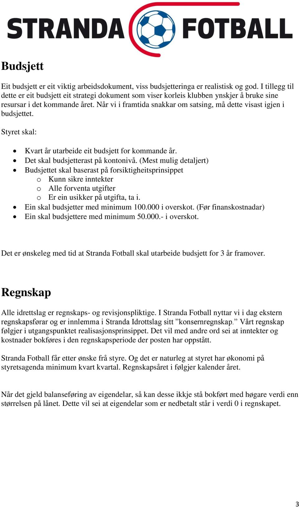 Når vi i framtida snakkar om satsing, må dette visast igjen i budsjettet. Styret skal: Kvart år utarbeide eit budsjett for kommande år. Det skal budsjetterast på kontonivå.