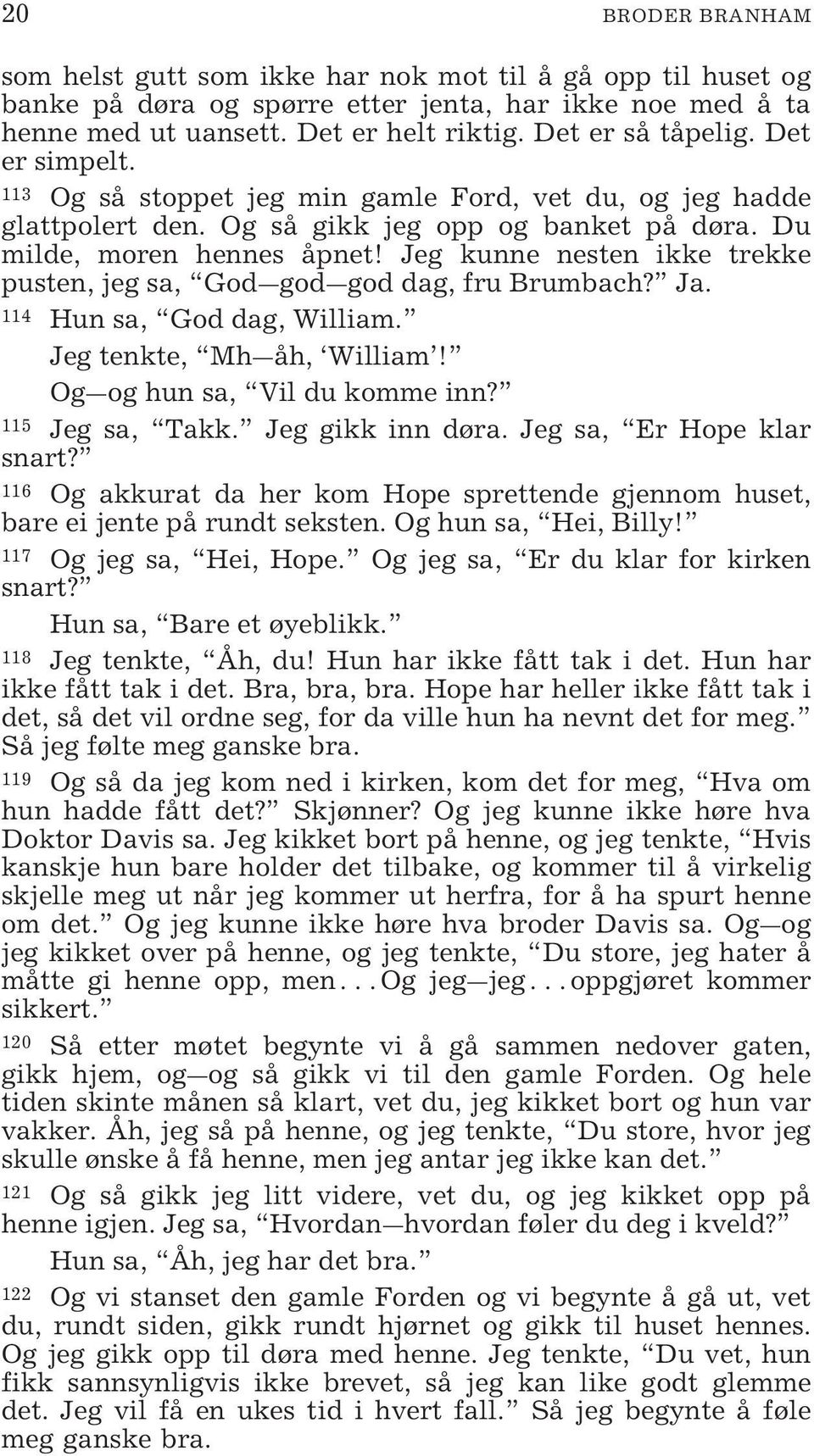 Jeg kunne nesten ikke trekke pusten, jeg sa, God god god dag, fru Brumbach? Ja. 114 Hun sa, God dag, William. Jeg tenkte, Mh åh, William! Og og hun sa, Vil du komme inn? 115 Jeg sa, Takk.