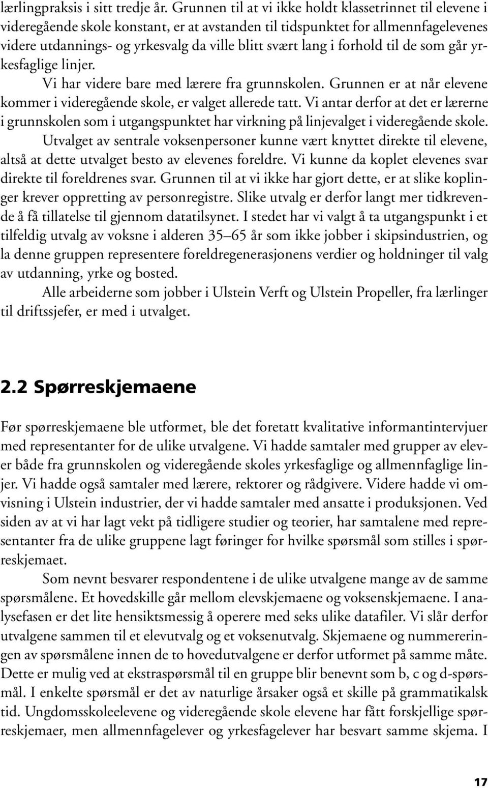 i forhold til de som går yrkesfaglige linjer. Vi har videre bare med lærere fra grunnskolen. Grunnen er at når elevene kommer i videregående skole, er valget allerede tatt.