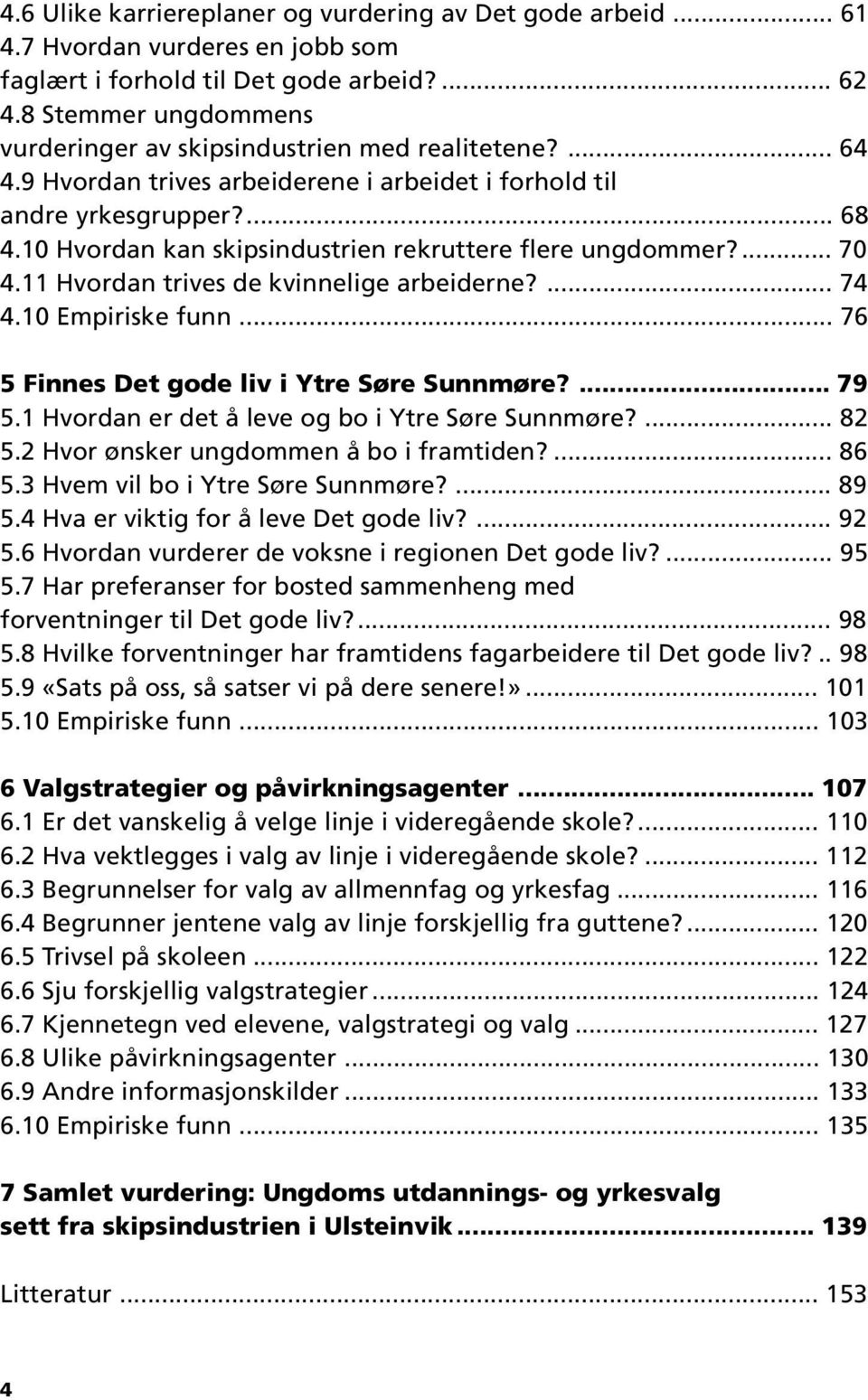 10 Hvordan kan skipsindustrien rekruttere flere ungdommer?... 70 4.11 Hvordan trives de kvinnelige arbeiderne?... 74 4.10 Empiriske funn... 76 5 Finnes Det gode liv i Ytre Søre Sunnmøre?... 79 5.