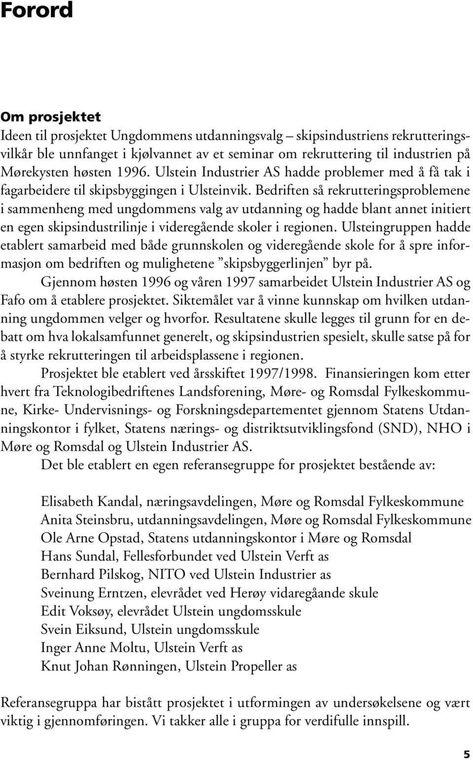 Bedriften så rekrutteringsproblemene i sammenheng med ungdommens valg av utdanning og hadde blant annet initiert en egen skipsindustrilinje i videregående skoler i regionen.