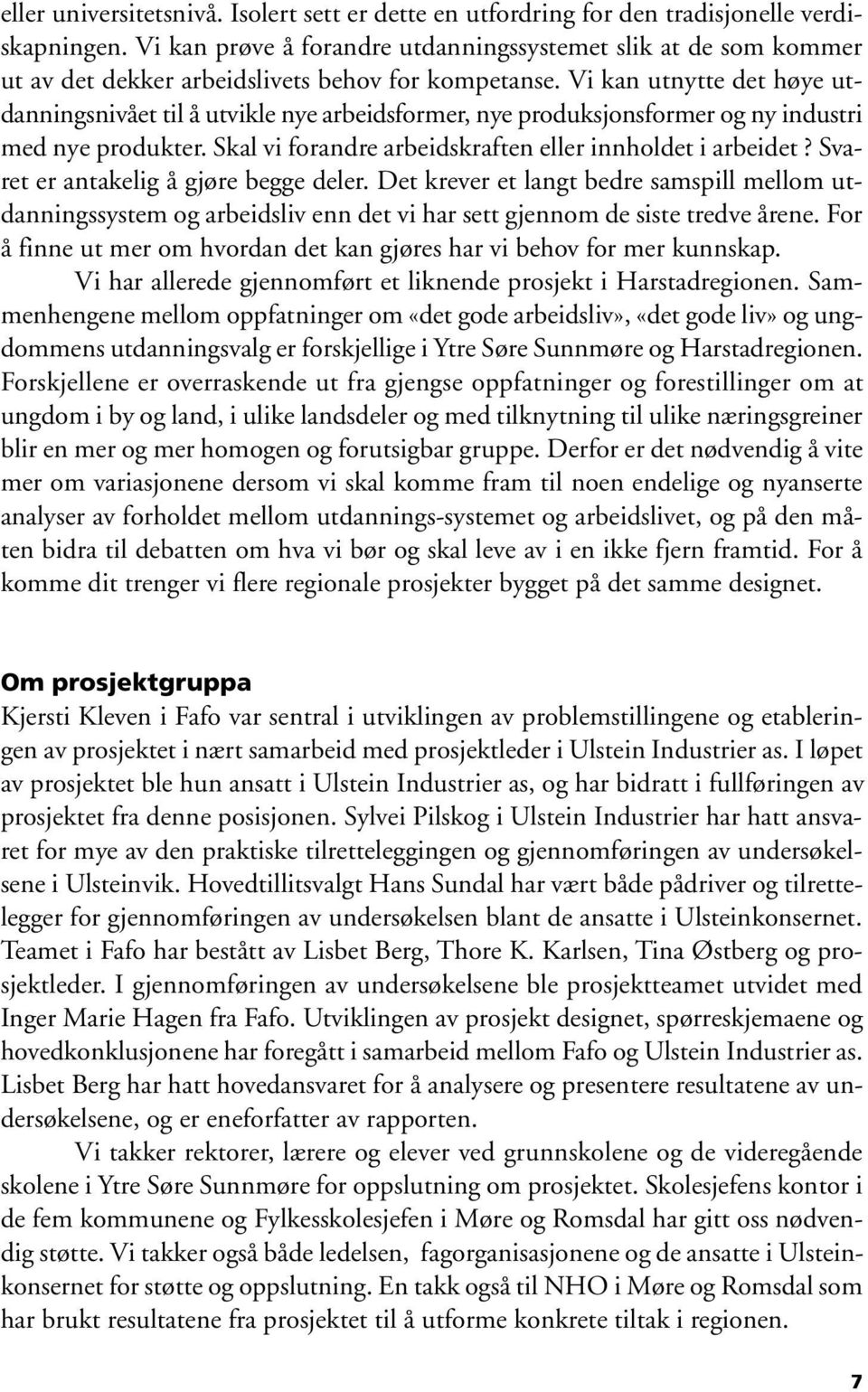 Vi kan utnytte det høye utdanningsnivået til å utvikle nye arbeidsformer, nye produksjonsformer og ny industri med nye produkter. Skal vi forandre arbeidskraften eller innholdet i arbeidet?