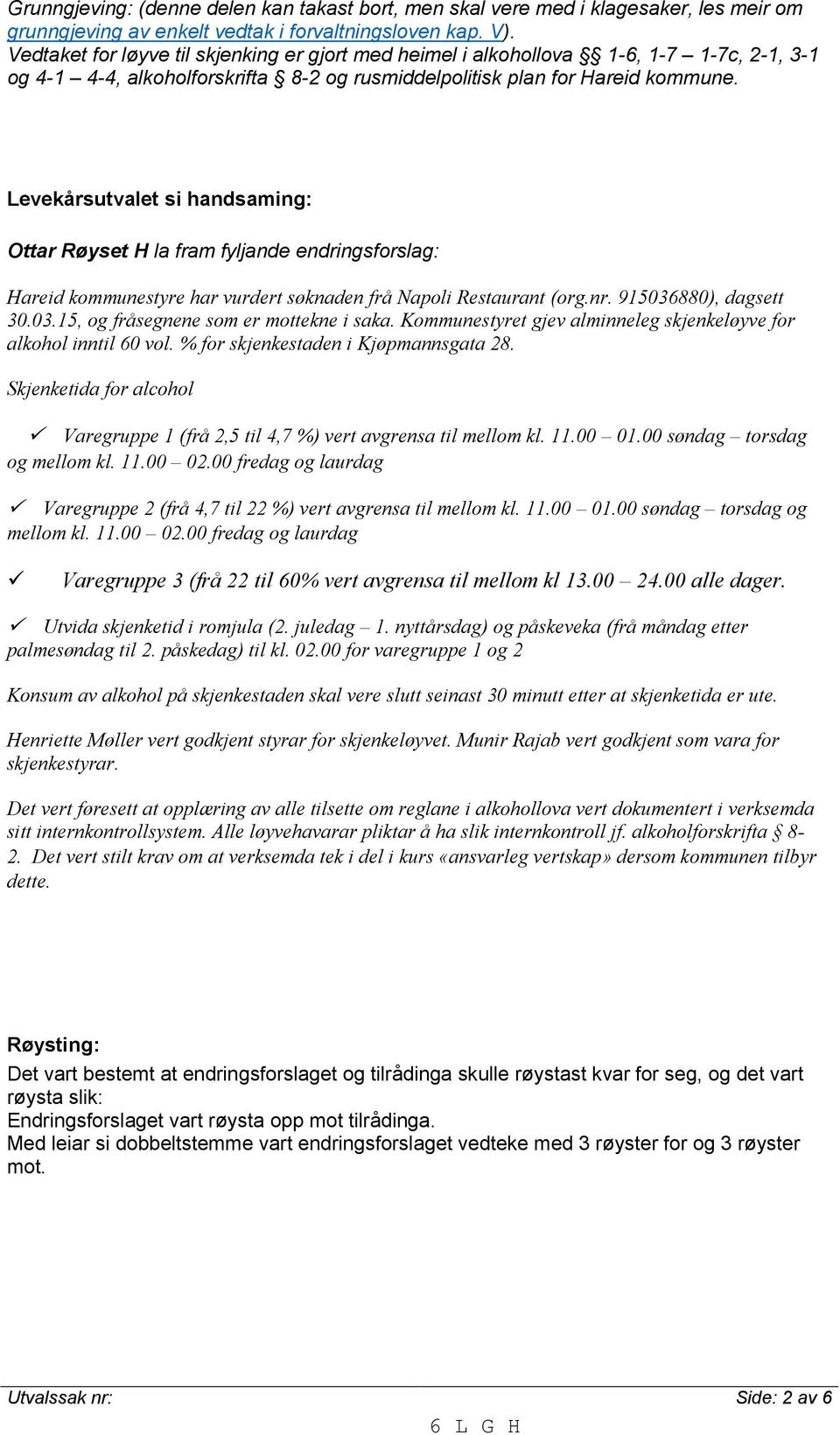 Levekårsutvalet si handsaming: Ottar Røyset H la fram fyljande endringsforslag: Hareid kommunestyre har vurdert søknaden frå Napoli Restaurant (org.nr. 915036880), dagsett 30.03.15, og fråsegnene som er mottekne i saka.