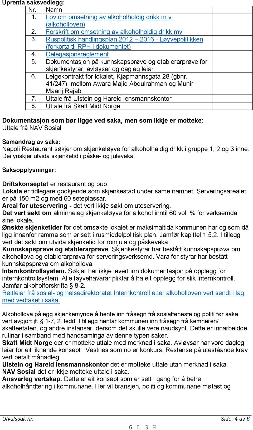 Dokumentasjon på kunnskapsprøve og etablerarprøve for skjenkestyrar, avløysar og dagleg leiar 6. Leigekontrakt for lokalet, Kjøpmannsgata 28 (gbnr.