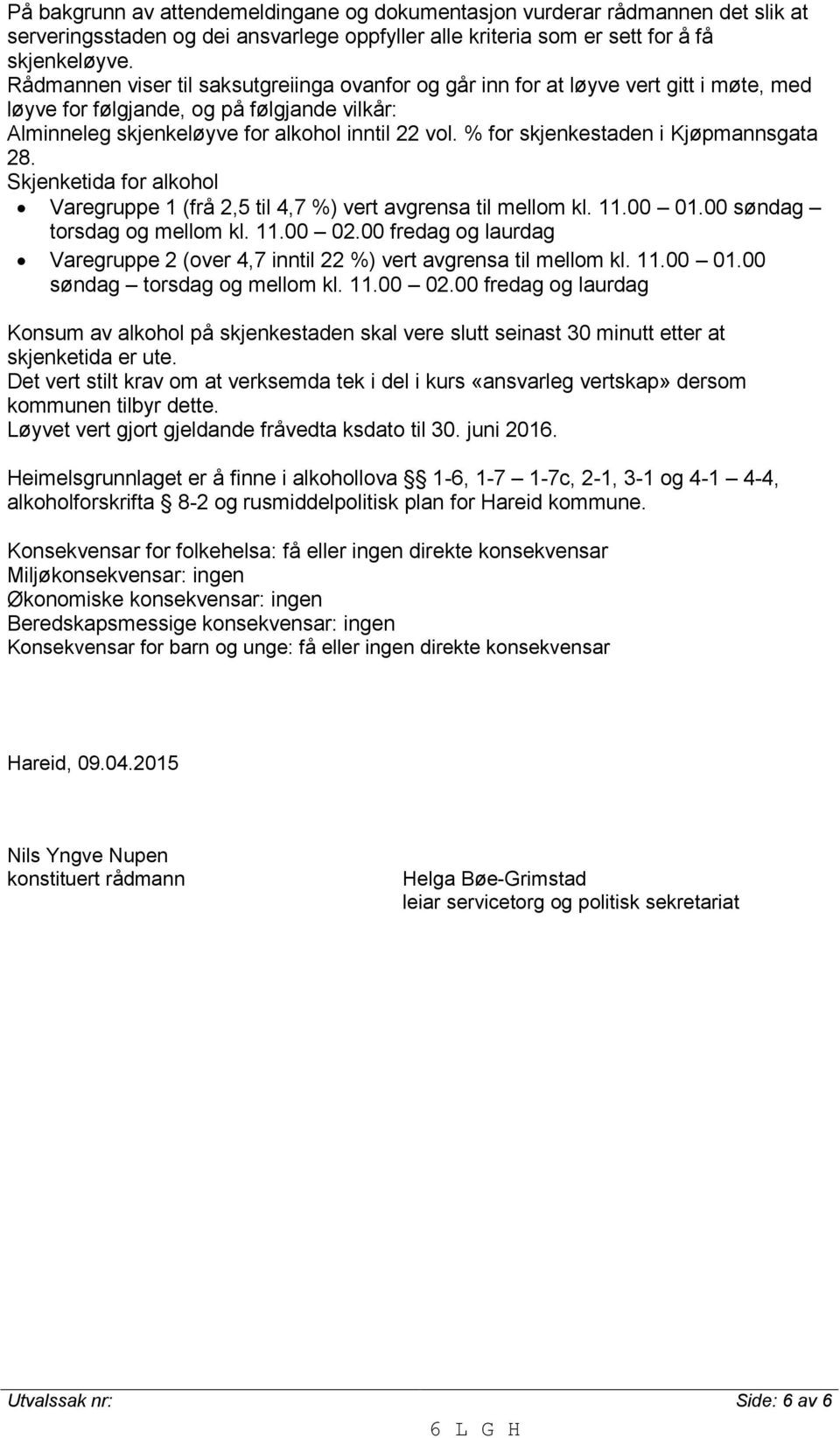 % for skjenkestaden i Kjøpmannsgata 28. Skjenketida for alkohol Varegruppe 1 (frå 2,5 til 4,7 %) vert avgrensa til mellom kl. 11.00 01.00 søndag torsdag og mellom kl. 11.00 02.