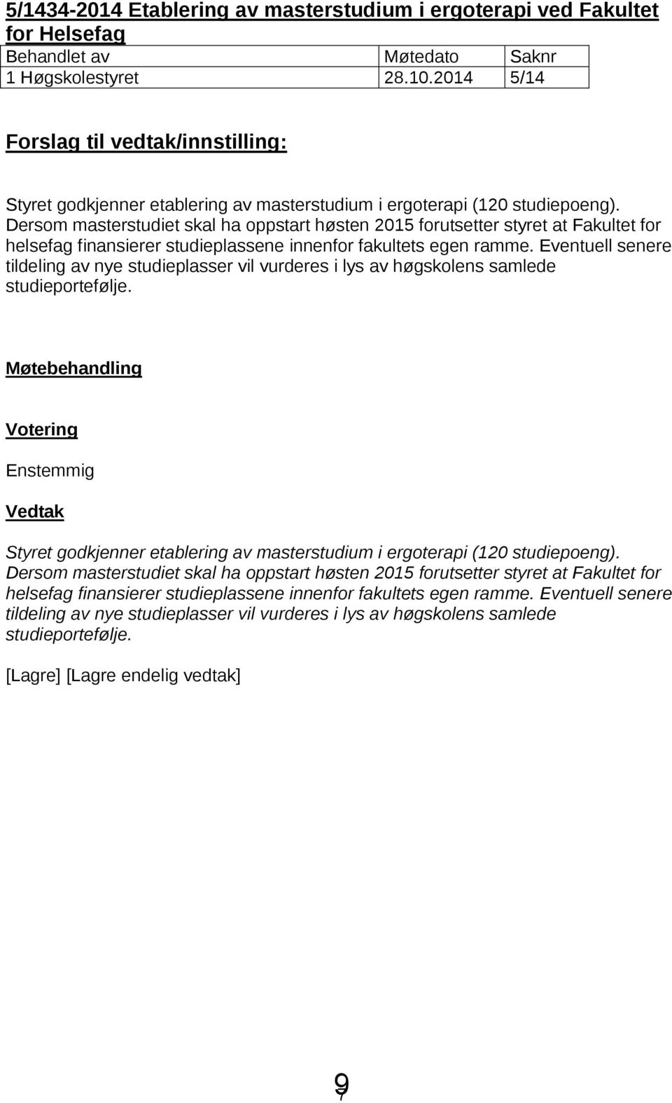 Dersom masterstudiet skal ha oppstart høsten 2015 forutsetter styret at Fakultet for helsefag finansierer studieplassene innenfor fakultets egen ramme.