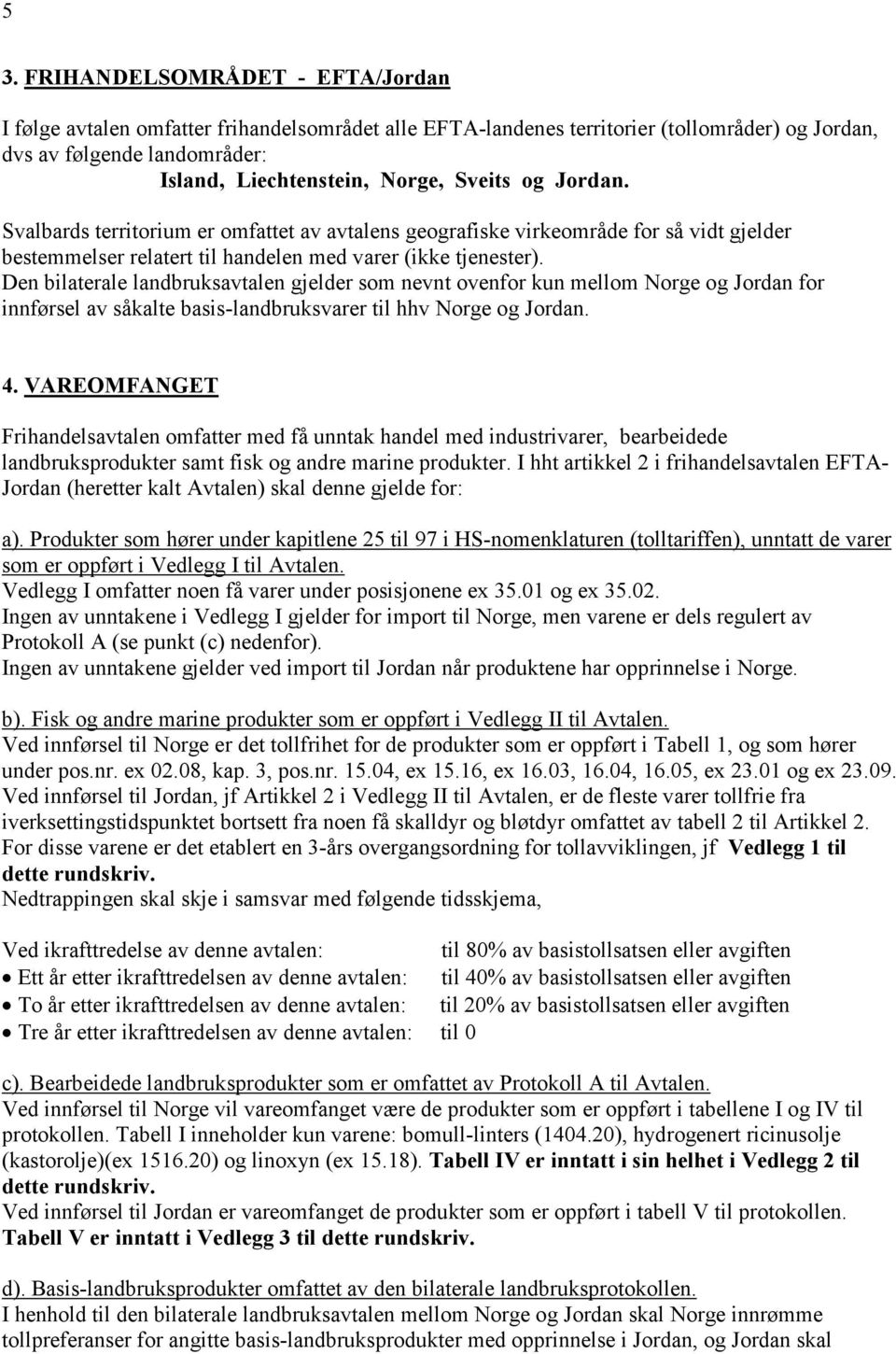 Den bilaterale landbruksavtalen gjelder som nevnt ovenfor kun mellom Norge og Jordan for innførsel av såkalte basis-landbruksvarer til hhv Norge og Jordan. 4.