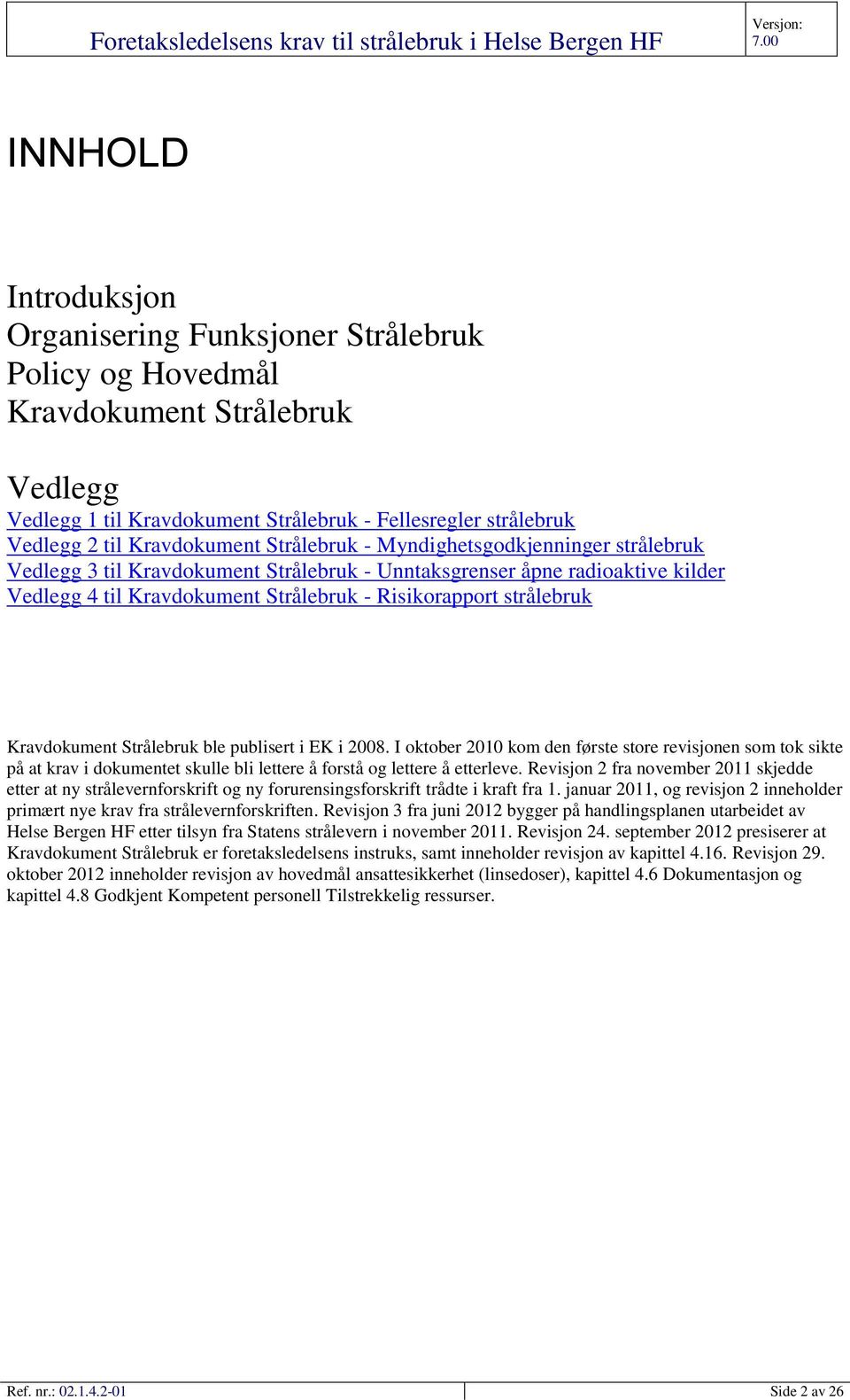 Kravdokument Strålebruk ble publisert i EK i 2008. I oktober 2010 kom den første store revisjonen som tok sikte på at krav i dokumentet skulle bli lettere å forstå og lettere å etterleve.