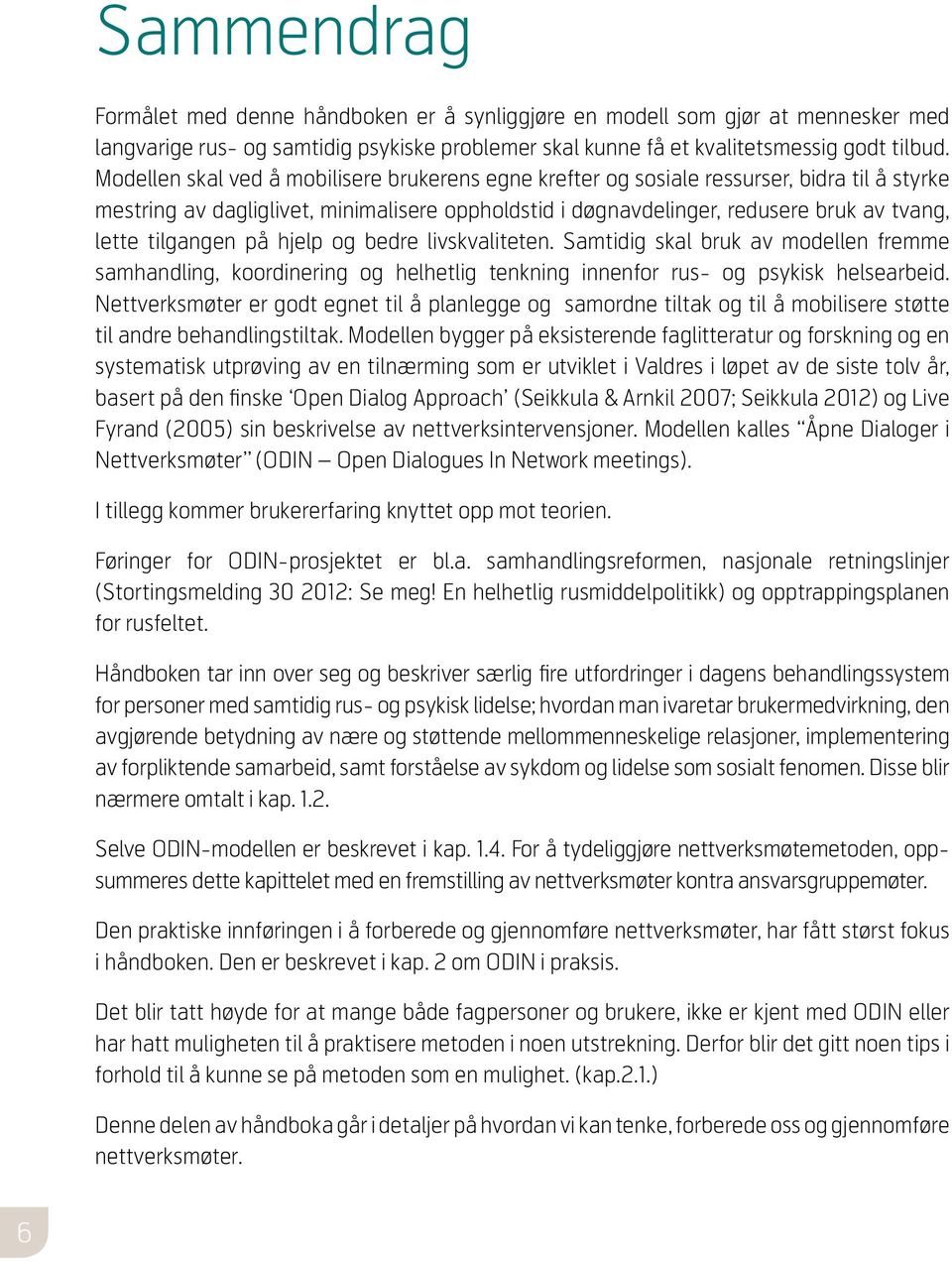 tilgangen på hjelp og bedre livskvaliteten. Samtidig skal bruk av modellen fremme samhandling, koordinering og helhetlig tenkning innenfor rus- og psykisk helsearbeid.