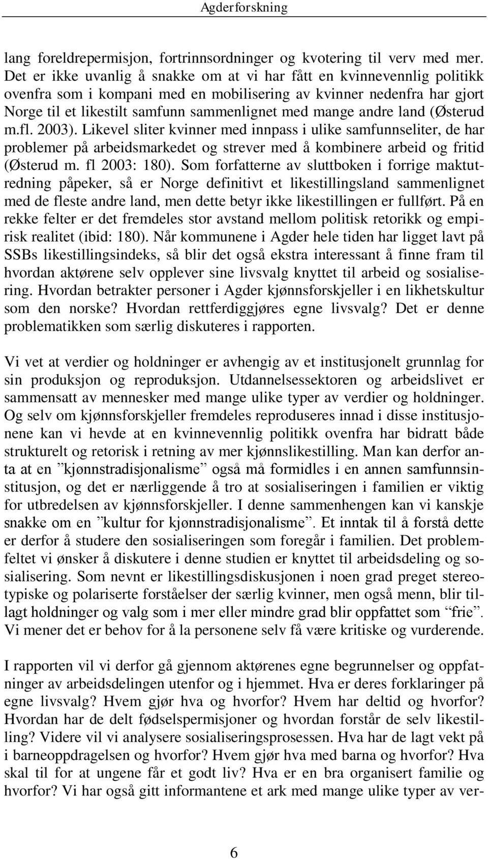 andre land (Østerud m.fl. 2003). Likevel sliter kvinner med innpass i ulike samfunnseliter, de har problemer på arbeidsmarkedet og strever med å kombinere arbeid og fritid (Østerud m. fl 2003: 180).