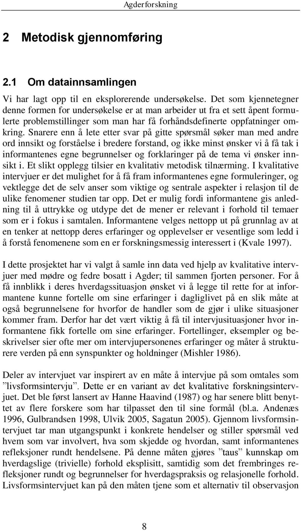 Snarere enn å lete etter svar på gitte spørsmål søker man med andre ord innsikt og forståelse i bredere forstand, og ikke minst ønsker vi å få tak i informantenes egne begrunnelser og forklaringer på