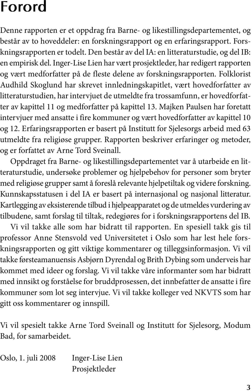 Folklorist Audhild Skoglund har skrevet innledningskapitlet, vært hovedforfatter av litteraturstudien, har intervjuet de utmeldte fra trossamfunn, er hovedforfatter av kapittel 11 og medforfatter på