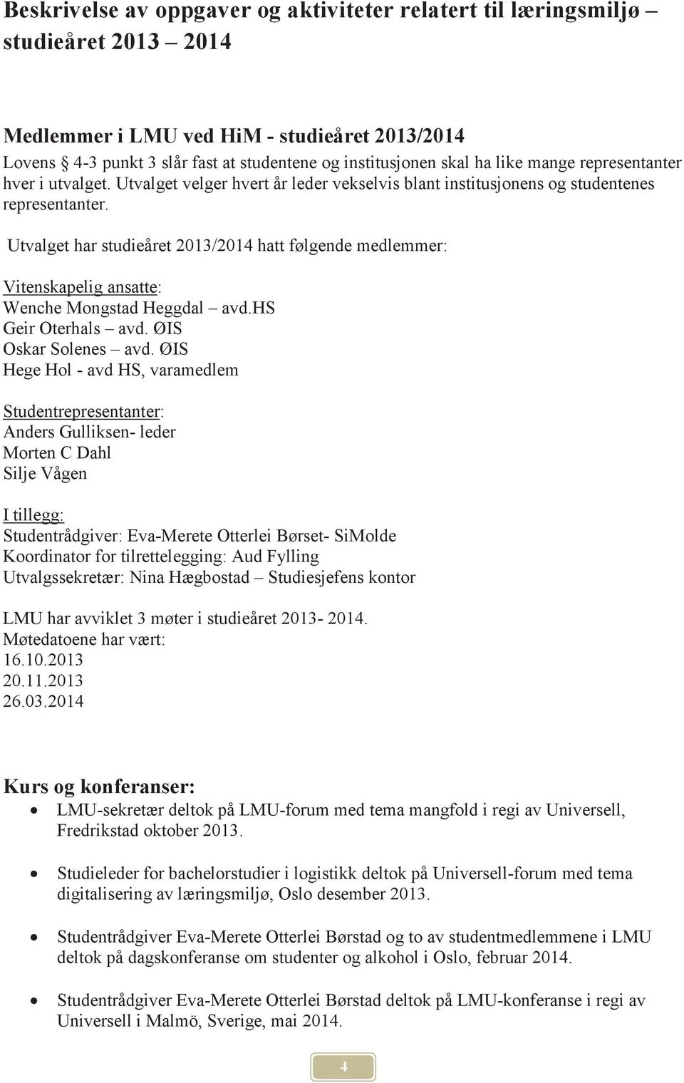 Utvalget har studieåret 2013/2014 hatt følgende medlemmer: Vitenskapelig ansatte: Wenche Mongstad Heggdal avd.hs Geir Oterhals avd. ØIS Oskar Solenes avd.