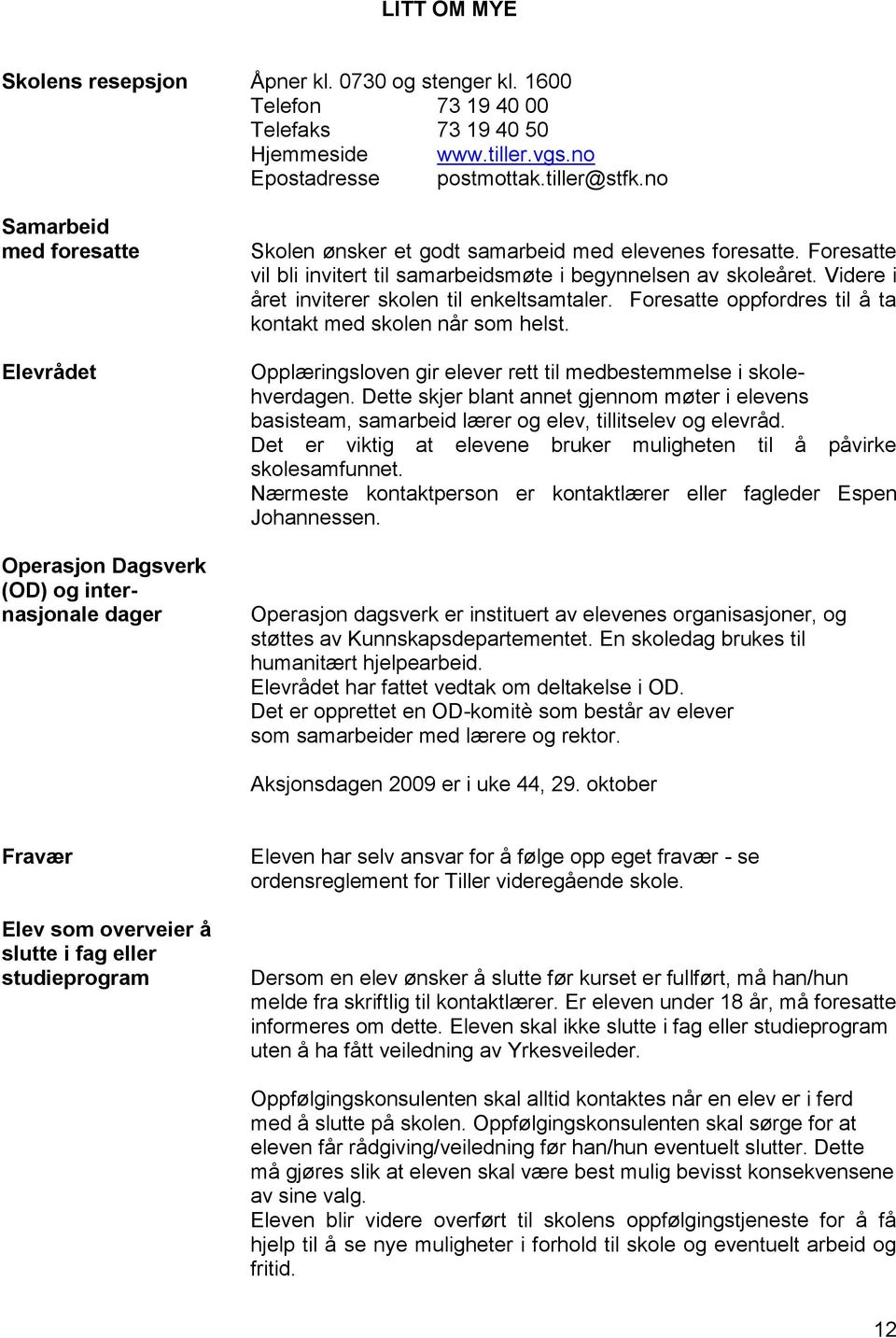 Foresatte vil bli invitert til samarbeidsmøte i begynnelsen av skoleåret. Videre i året inviterer skolen til enkeltsamtaler. Foresatte oppfordres til å ta kontakt med skolen når som helst.