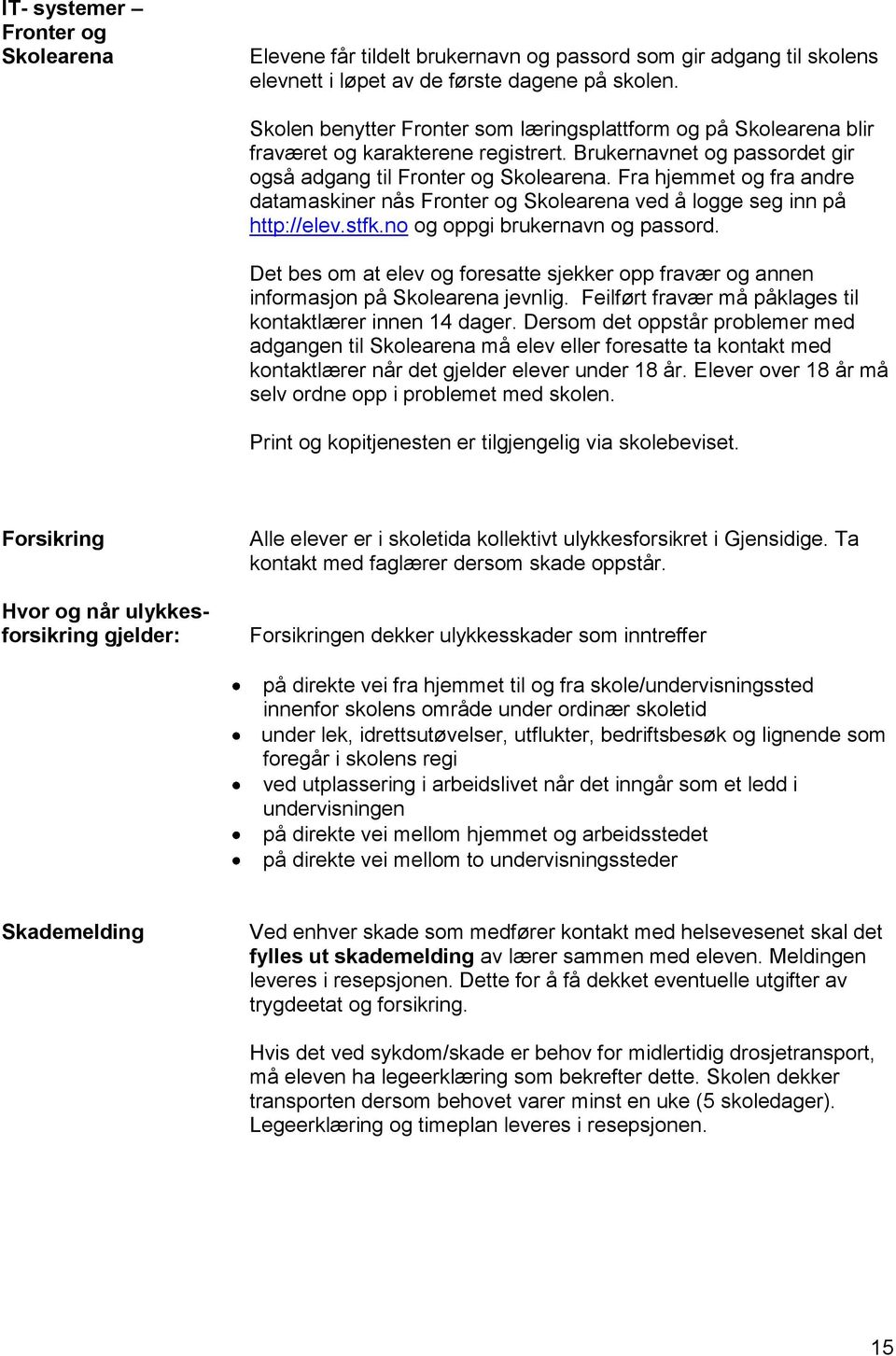 Fra hjemmet og fra andre datamaskiner nås Fronter og Skolearena ved å logge seg inn på http://elev.stfk.no og oppgi brukernavn og passord.