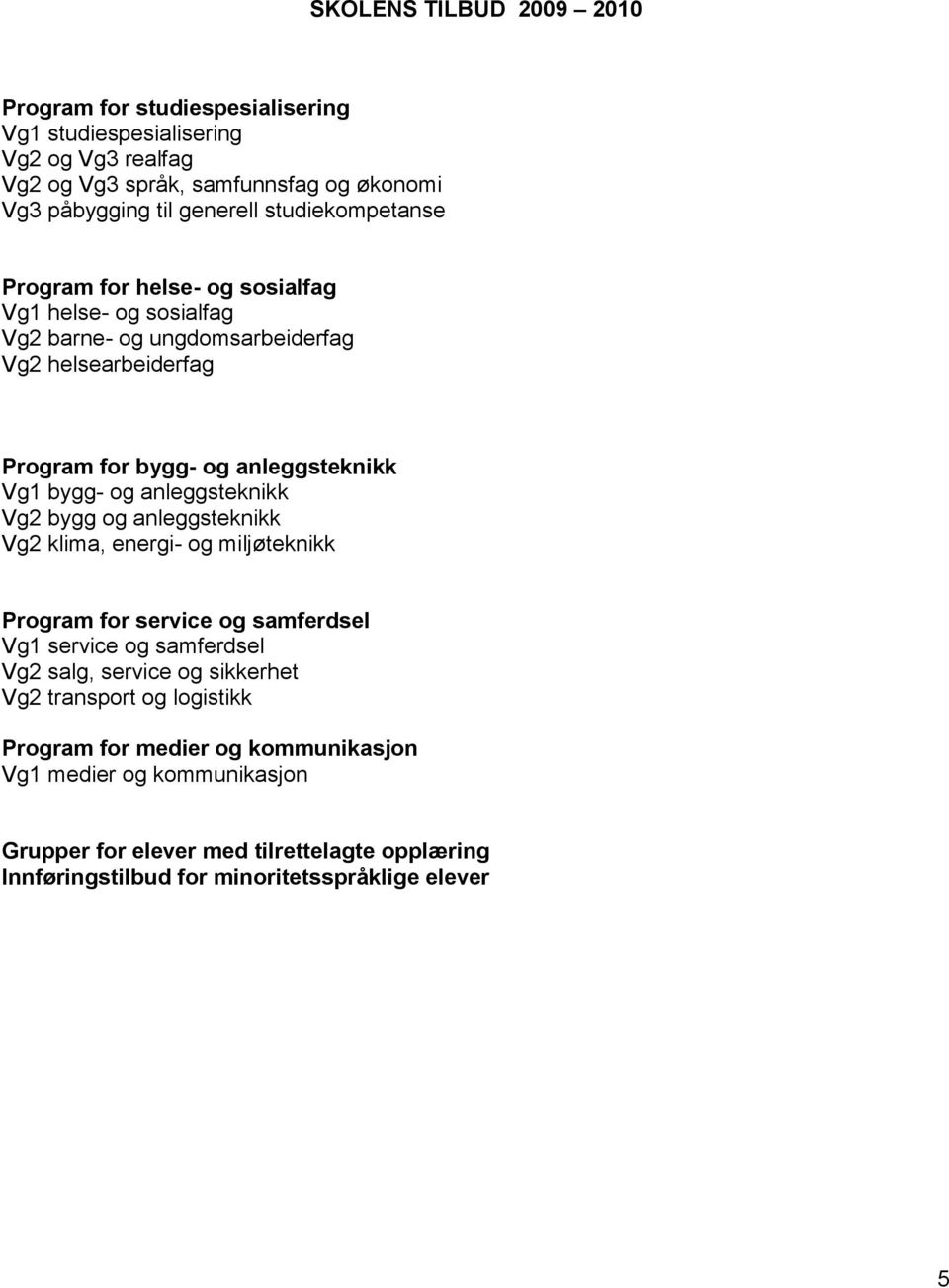 anleggsteknikk Vg2 bygg og anleggsteknikk Vg2 klima, energi- og miljøteknikk Program for service og samferdsel Vg1 service og samferdsel Vg2 salg, service og sikkerhet Vg2