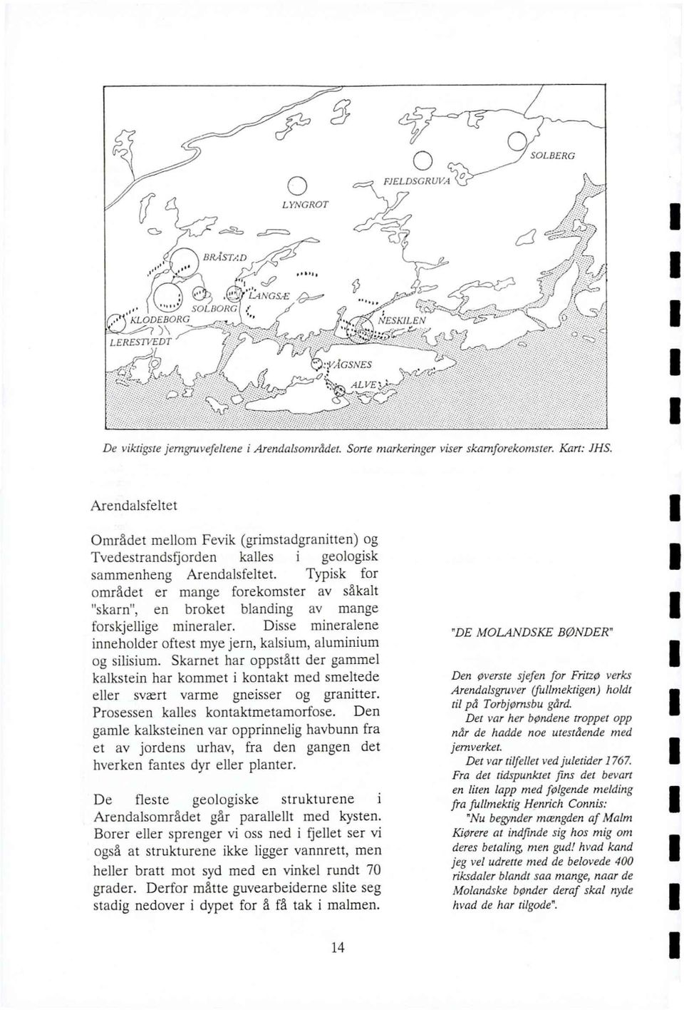 Typisk for området er mange forekomster av såkalt "skarn", en broket blanding av mange forskjellige mineraler. Disse mineralene inneholder oftest mye jern, kalsium, aluminium og silisium.