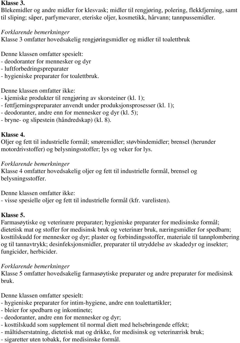 hygieniske preparater for toalettbruk. Denne klassen omfatter ikke: - kjemiske produkter til rengjøring av skorsteiner (kl. 1); - fettfjerningspreparater anvendt under produksjonsprosesser (kl.