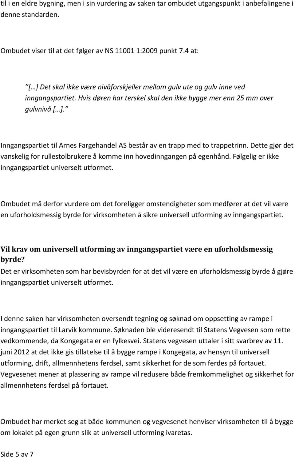 Inngangspartiet til Arnes Fargehandel AS består av en trapp med to trappetrinn. Dette gjør det vanskelig for rullestolbrukere å komme inn hovedinngangen på egenhånd.