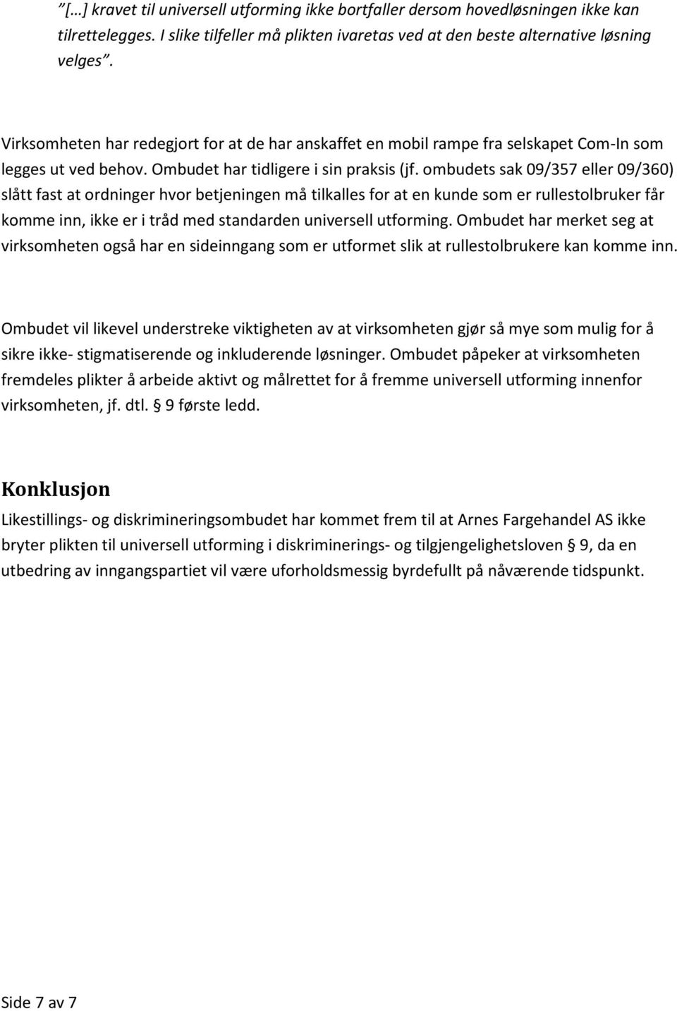 ombudets sak 09/357 eller 09/360) slått fast at ordninger hvor betjeningen må tilkalles for at en kunde som er rullestolbruker får komme inn, ikke er i tråd med standarden universell utforming.