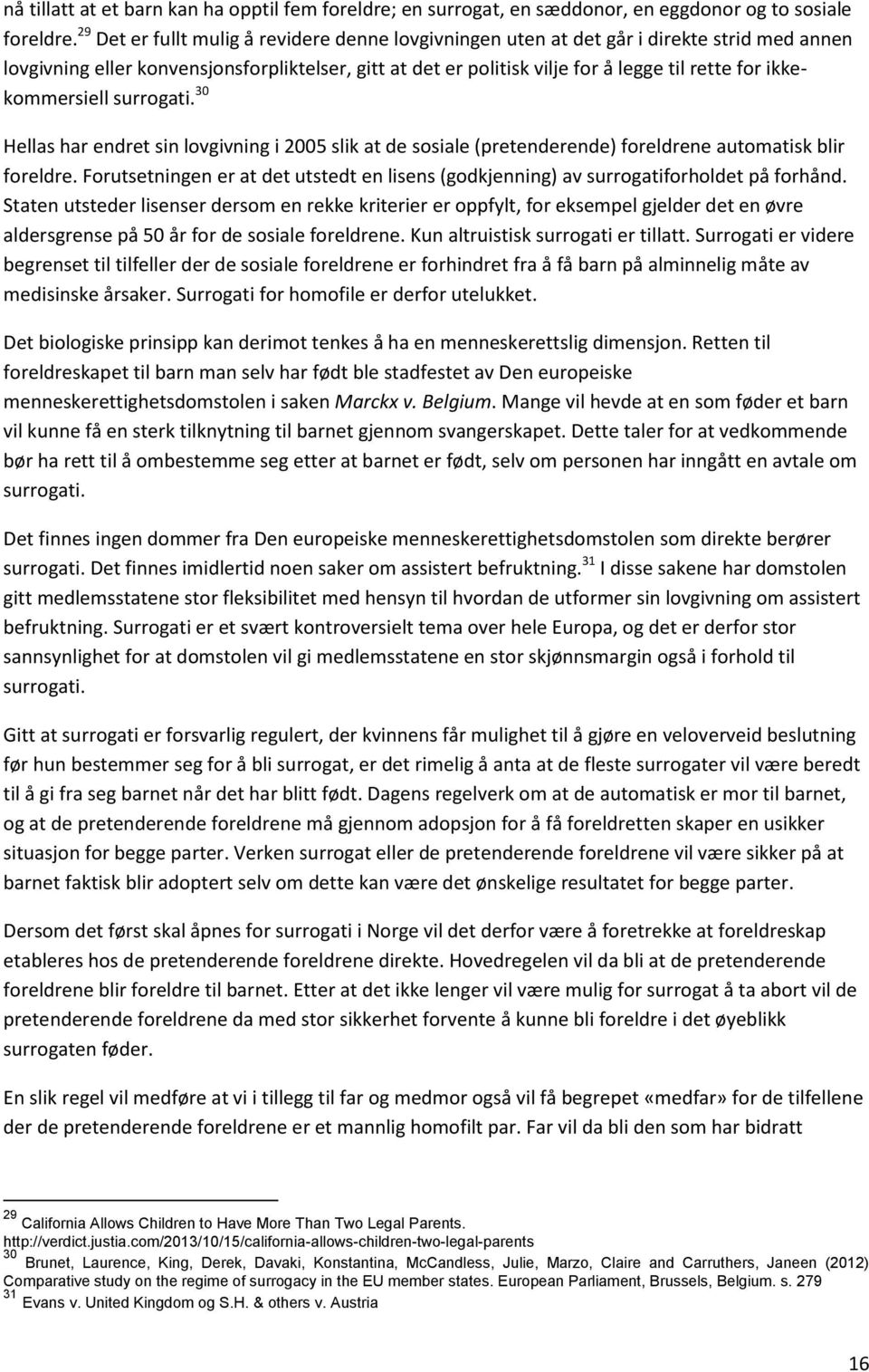 ikkekommersiell surrogati. 30 Hellas har endret sin lovgivning i 2005 slik at de sosiale (pretenderende) foreldrene automatisk blir foreldre.